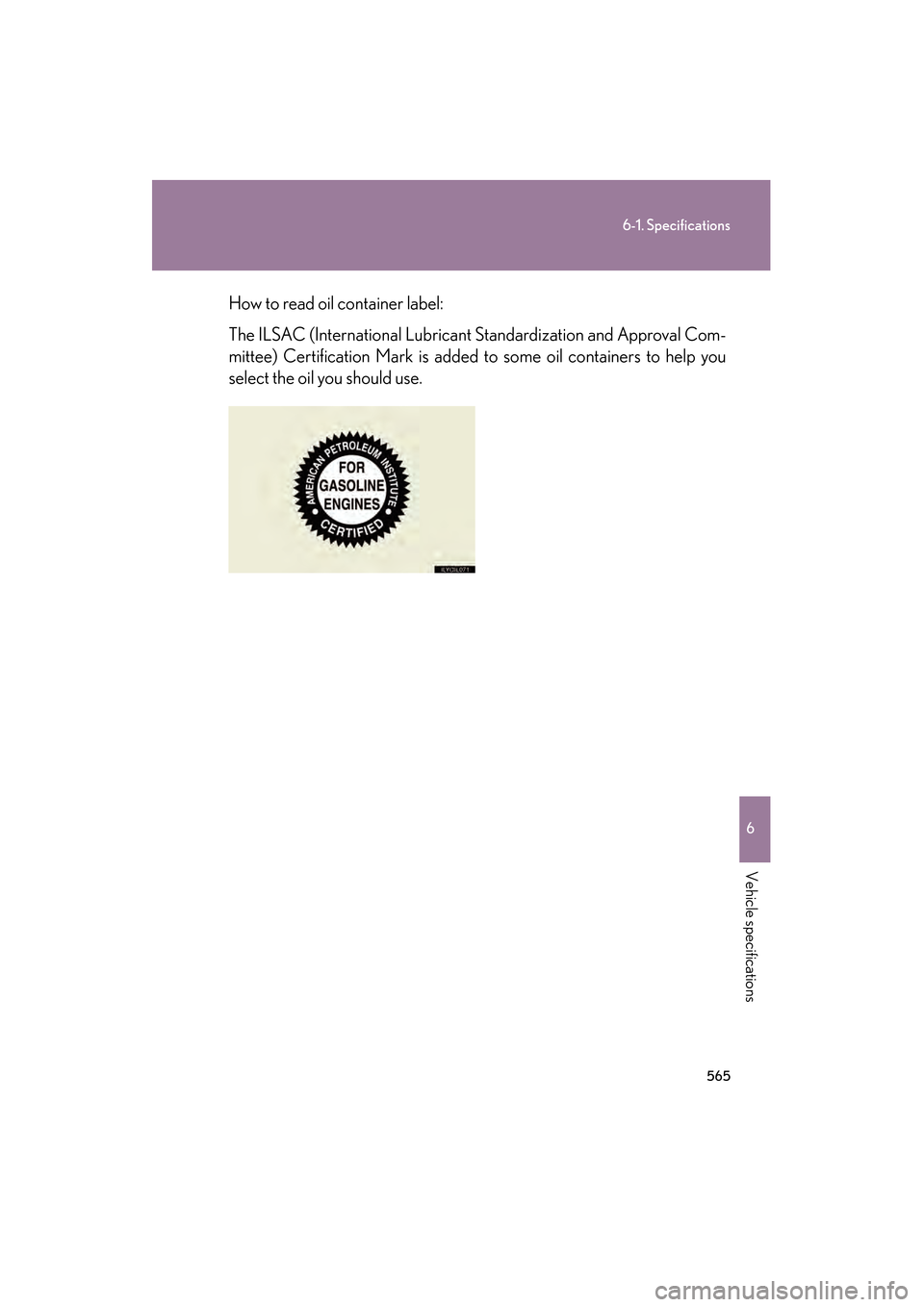 Lexus GS350 2009  Owners Manual 565
6-1. Specifications
6
Vehicle specifications
GS_G_U (OM30B43U)
April 27, 2009 10:48 am
How to read oil container label:
The ILSAC (International Lubricant Standardization and Approval Com-
mittee)