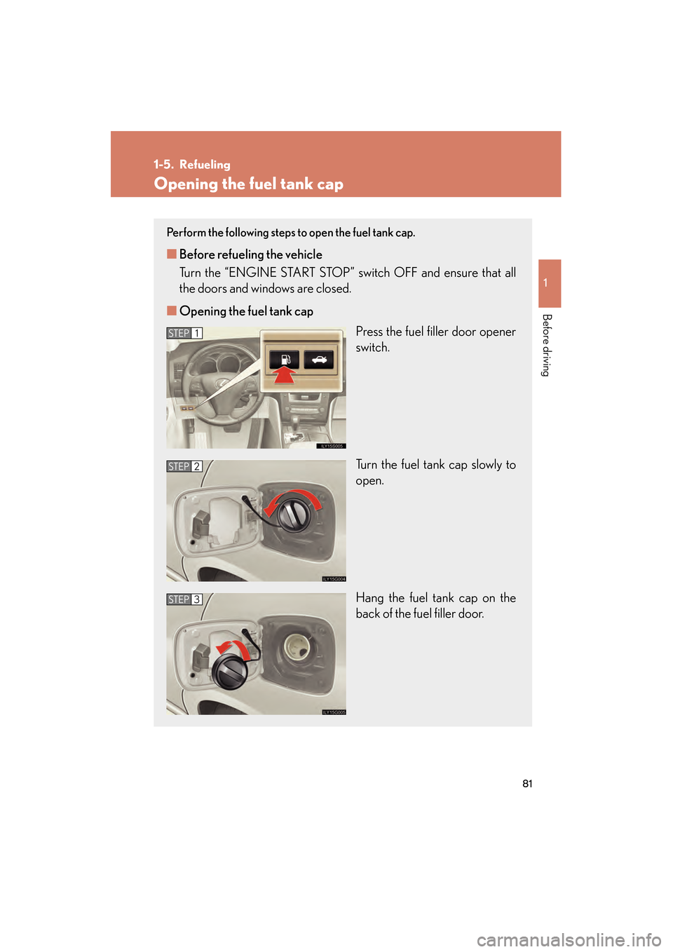 Lexus GS350 2009 User Guide 81
1
Before driving
GS_G_U (OM30B43U)
April 20, 2009 4:34 pm
1-5. Refueling
Opening the fuel tank cap
Perform the following steps to open the fuel tank cap.
■Before refueling the vehicle
Turn the Lexus GS350 2009 User Guide 81
1
Before driving
GS_G_U (OM30B43U)
April 20, 2009 4:34 pm
1-5. Refueling
Opening the fuel tank cap
Perform the following steps to open the fuel tank cap.
■Before refueling the vehicle
Turn the