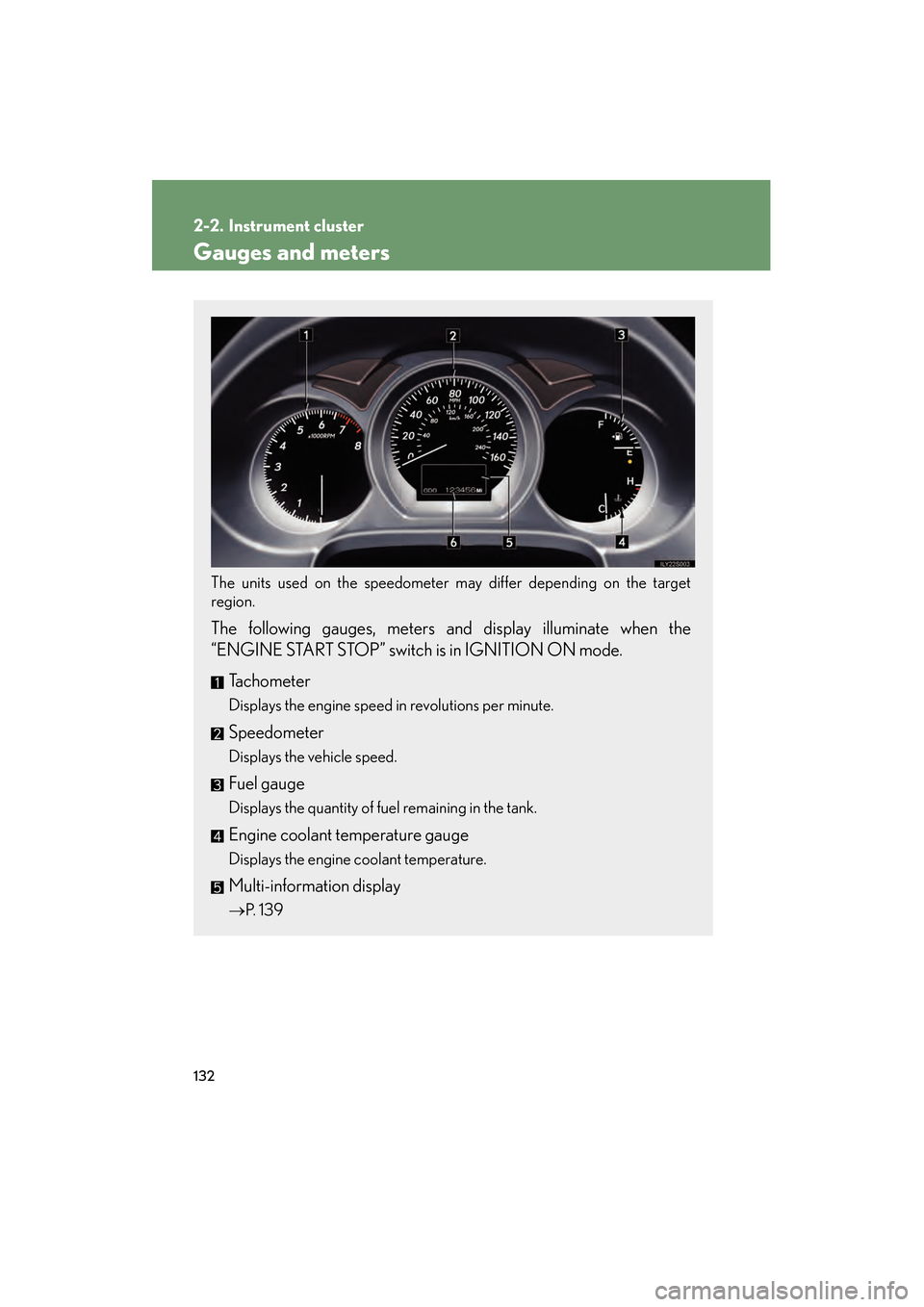 Lexus GS350 2008 Owners Guide 132
GS_G_U
June 19, 2008 12:54 pm
2-2. Instrument cluster
Gauges and meters
The units used on the speedometer may differ depending on the target
region.
 
The following gauges, meters and display illu