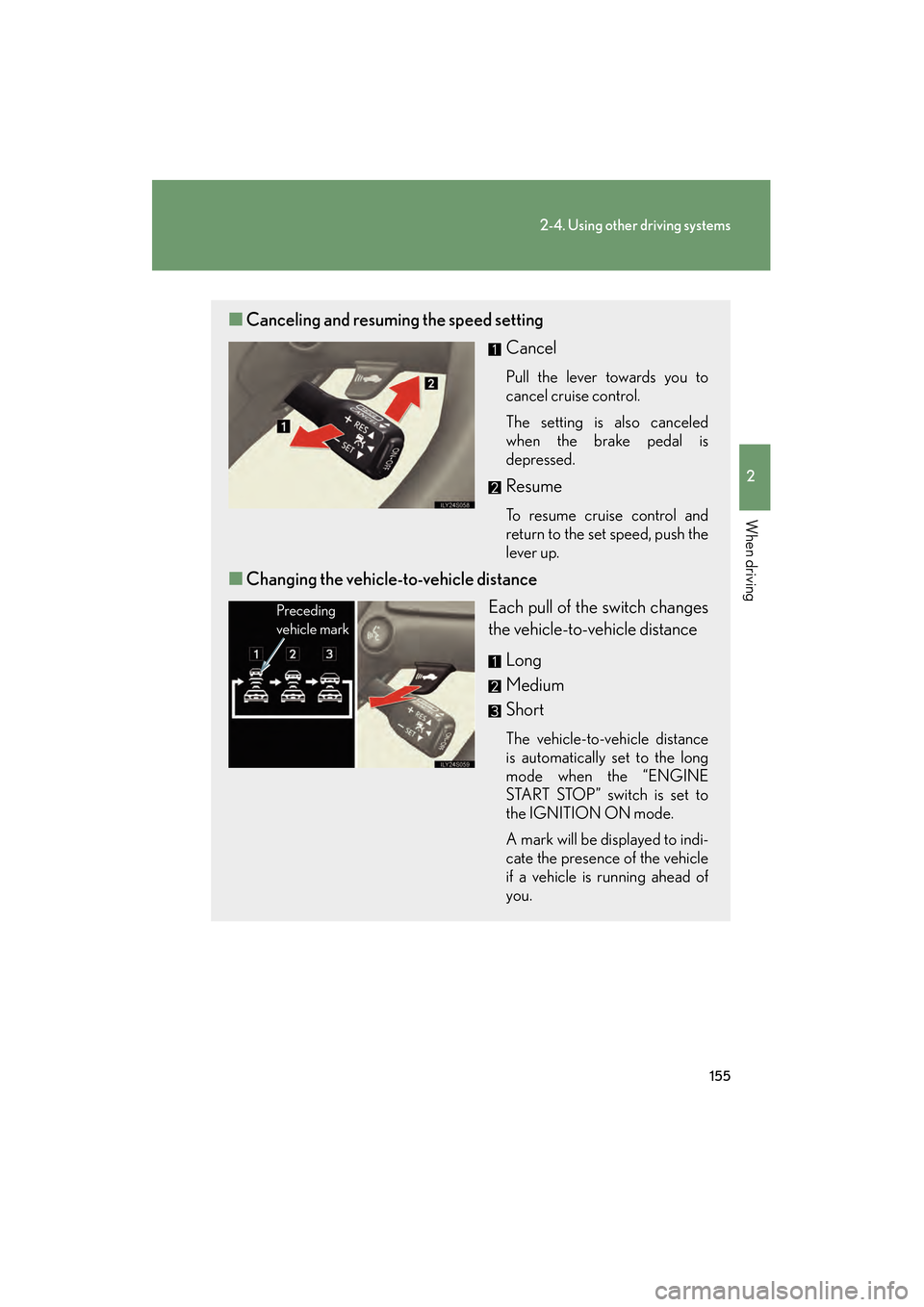 Lexus GS350 2008 Owners Guide 155
2-4. Using other driving systems
2
When driving
GS_G_U
June 19, 2008 12:54 pm
■Canceling and resuming the speed setting
Cancel
Pull the lever towards you to
cancel cruise control.
The setting is