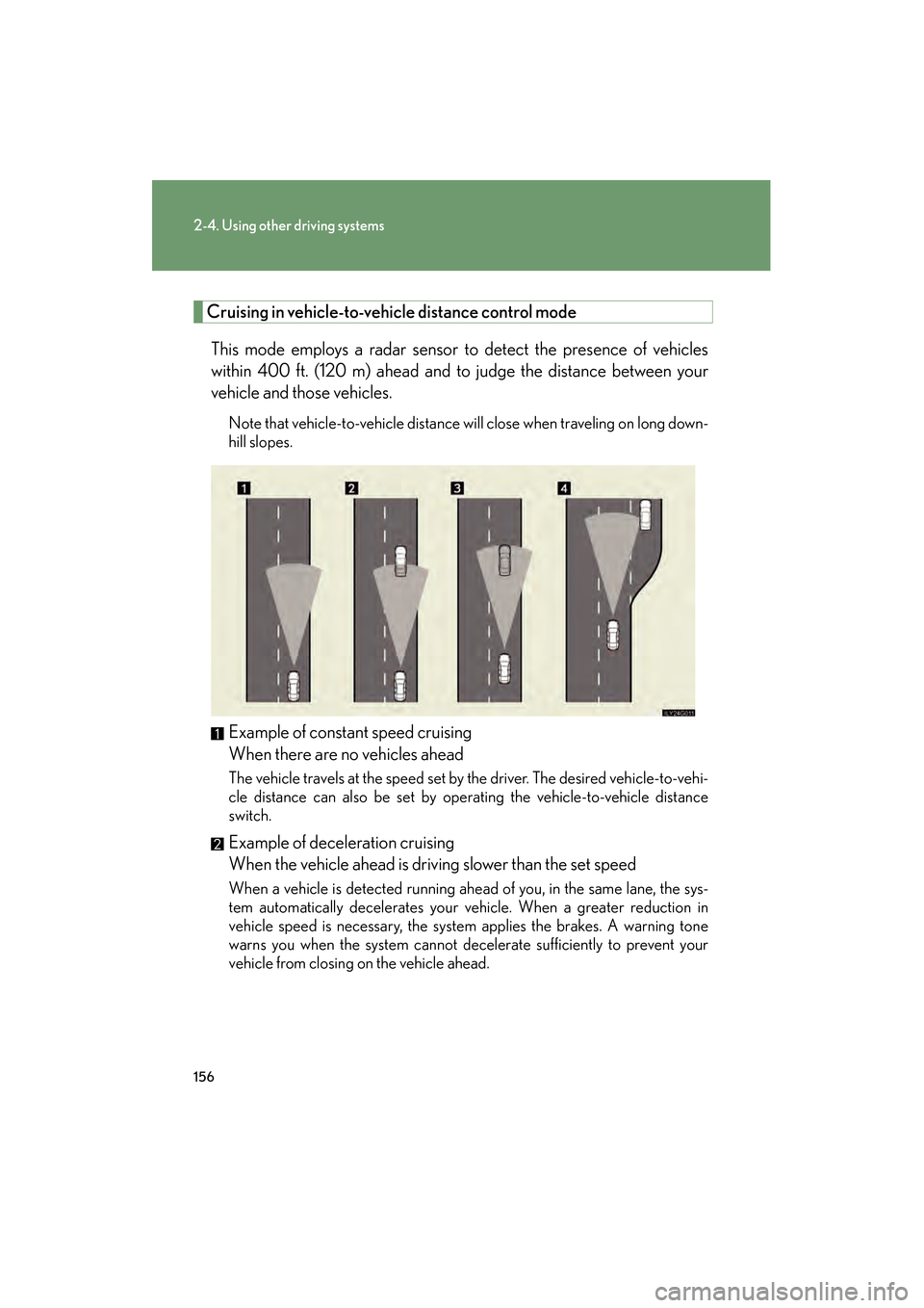 Lexus GS350 2008 Owners Manual 156
2-4. Using other driving systems
GS_G_U
June 19, 2008 12:54 pm
Cruising in vehicle-to-vehicle distance control mode
This mode employs a radar sensor to detect the presence of vehicles
within 400 Lexus GS350 2008 Owners Manual 156
2-4. Using other driving systems
GS_G_U
June 19, 2008 12:54 pm
Cruising in vehicle-to-vehicle distance control mode
This mode employs a radar sensor to detect the presence of vehicles
within 400