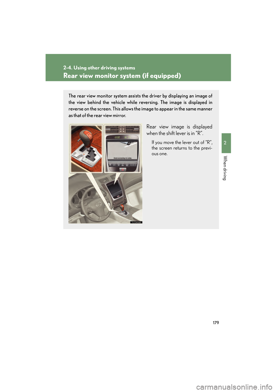 Lexus GS350 2008 Owners Guide 179
2-4. Using other driving systems
2
When driving
GS_G_U
June 19, 2008 12:54 pm
Rear view monitor system (if equipped)
The rear view monitor system assists the driver by displaying an image of
the v