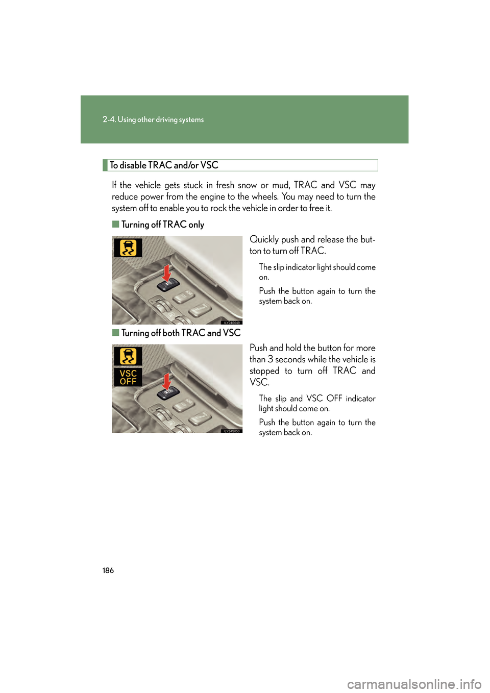 Lexus GS350 2008  Owners Manual 186
2-4. Using other driving systems
GS_G_U
June 19, 2008 12:54 pm
To disable TRAC and/or VSCIf the vehicle gets stuck in fresh snow or mud, TRAC and VSC may
reduce power from the engine to the wheels