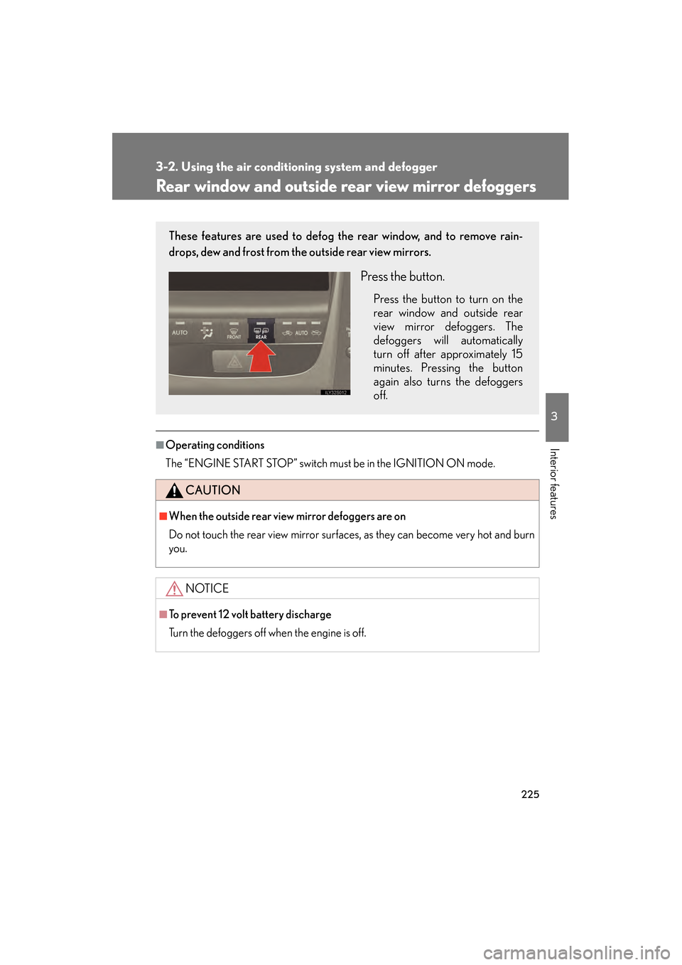 Lexus GS350 2008 User Guide 225
3-2. Using the air conditioning system and defogger
3
Interior features
GS_G_U
June 19, 2008 12:54 pm
Rear window and outside rear view mirror defoggers
■Operating conditions
The “ENGINE START