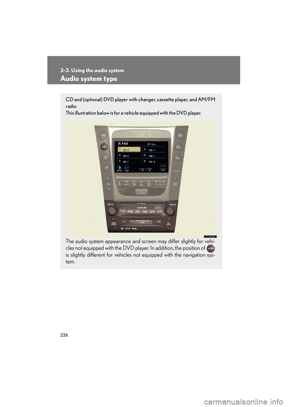 Lexus GS350 2008 Owners Manual 226
GS_G_U
June 19, 2008 12:54 pm
3-3. Using the audio system
Audio system type
CD and (optional) DVD player with changer, cassette player, and AM/FM
radio
This illustration below is for a vehicle equ Lexus GS350 2008 Owners Manual 226
GS_G_U
June 19, 2008 12:54 pm
3-3. Using the audio system
Audio system type
CD and (optional) DVD player with changer, cassette player, and AM/FM
radio
This illustration below is for a vehicle equ