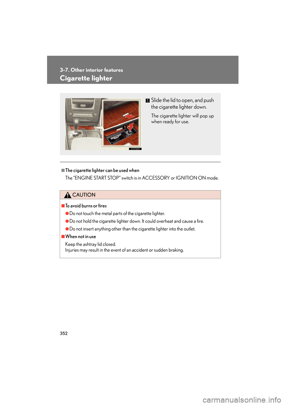 Lexus GS350 2008  Owners Manual 352
3-7. Other interior features
GS_G_U
June 19, 2008 12:54 pm
Cigarette lighter
■The cigarette lighter can be used when
The “ENGINE START STOP” switch is in ACCESSORY or IGNITION ON mode.
CAUTI