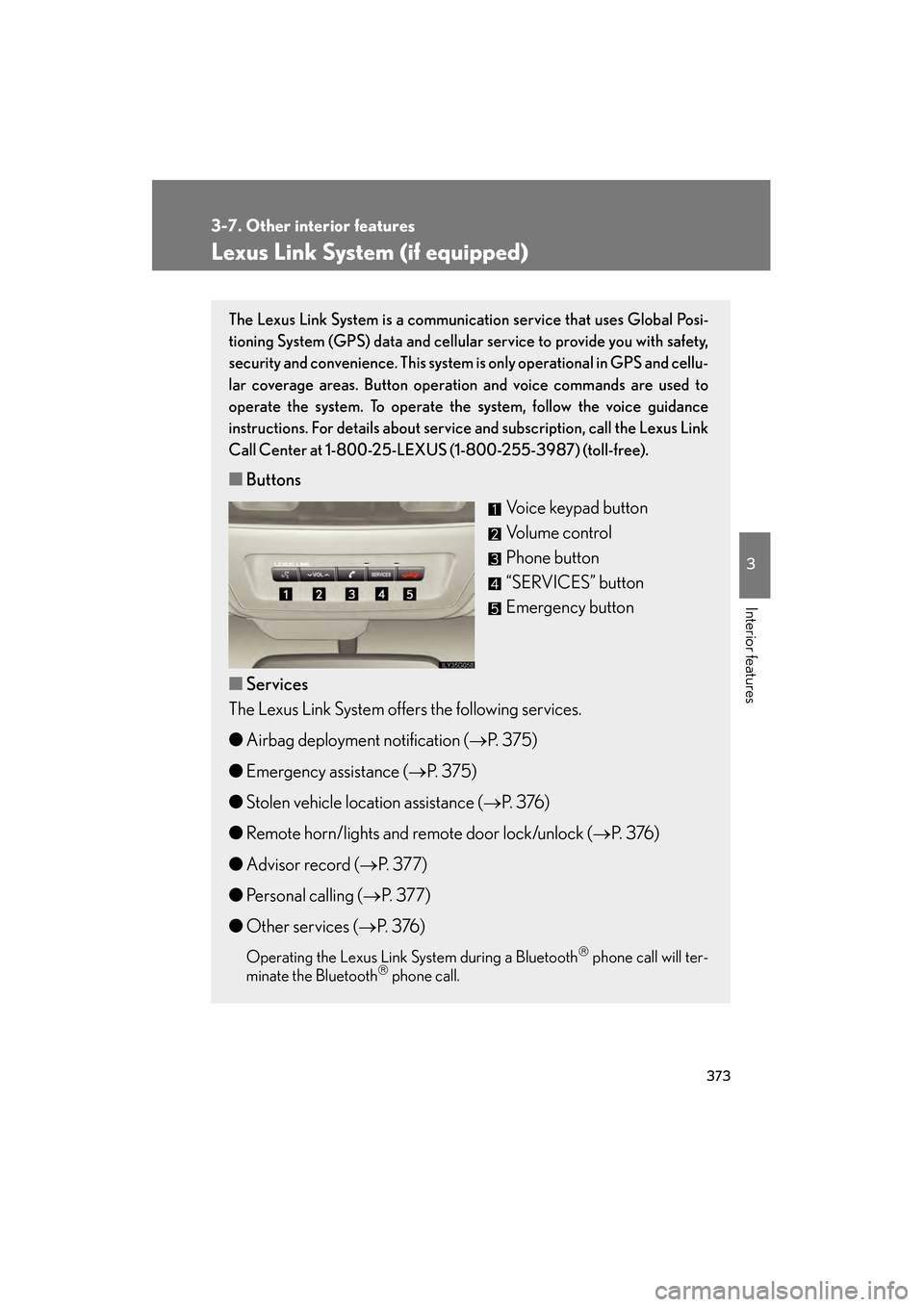 Lexus GS350 2008 Owners Guide 373
3-7. Other interior features
3
Interior features
GS_G_U
June 19, 2008 12:54 pm
Lexus Link System (if equipped)
The Lexus Link System is a communication service that uses Global Posi-
tioning Syste