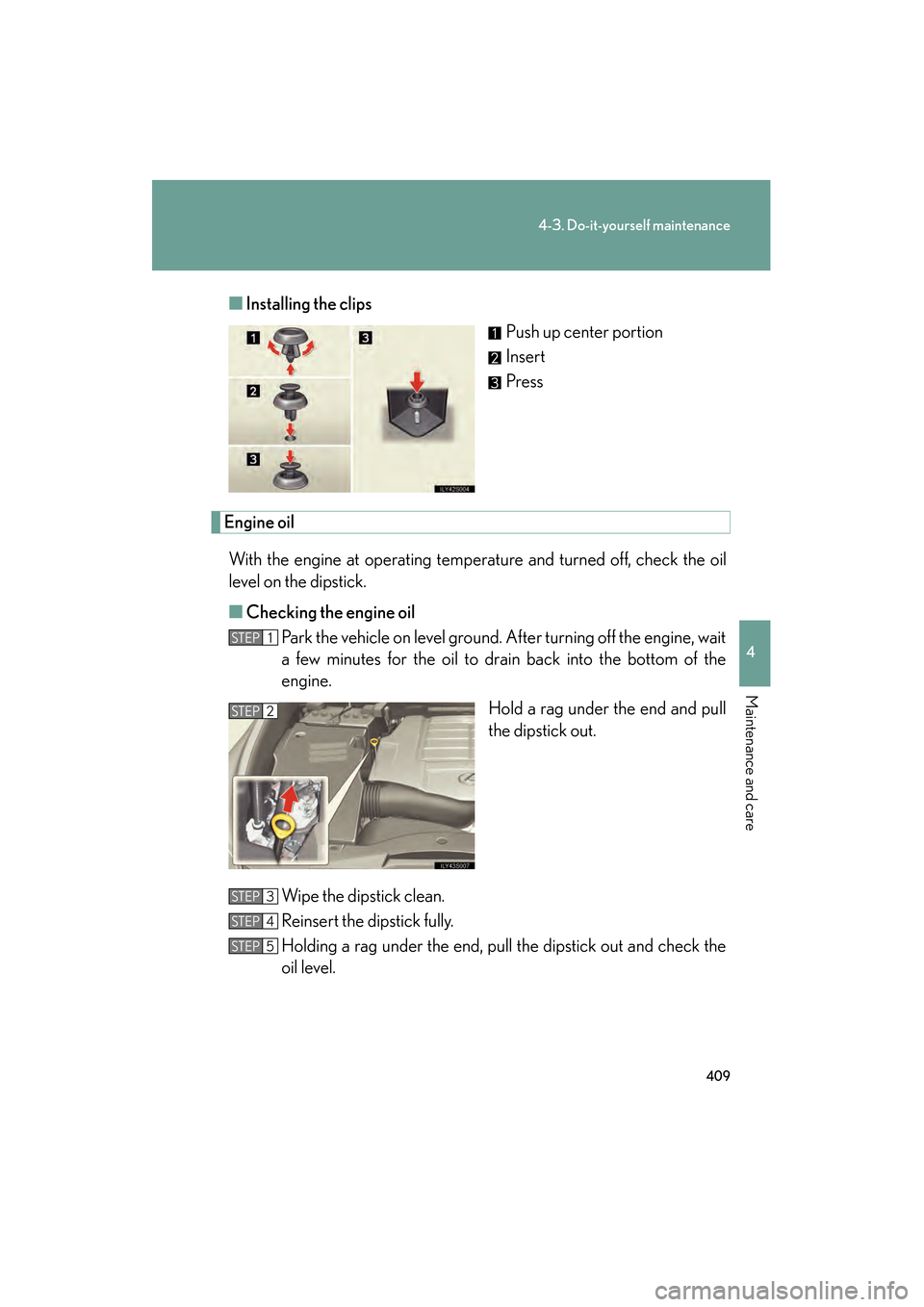 Lexus GS350 2008 Owners Guide 409
4-3. Do-it-yourself maintenance
4
Maintenance and care
GS_G_U
June 19, 2008 12:54 pm
■Installing the clips
Push up center portion
Insert
Press
Engine oil
With the engine at operating temperature