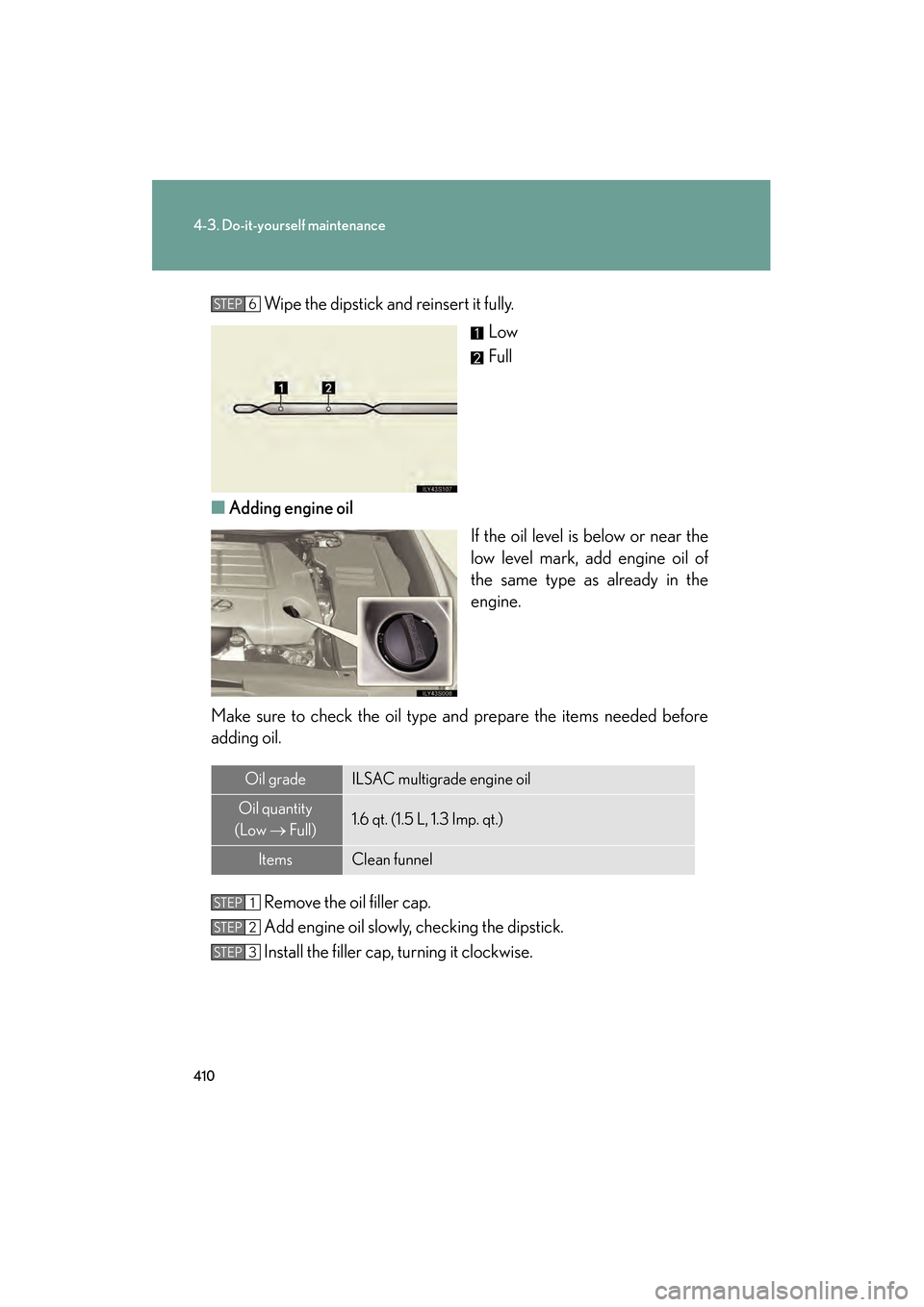Lexus GS350 2008 User Guide 410
4-3. Do-it-yourself maintenance
GS_G_U
June 19, 2008 12:54 pm
Wipe the dipstick and reinsert it fully.Low
Full
■ Adding engine oil
If the oil level is below or near the
low level mark, add engin Lexus GS350 2008 User Guide 410
4-3. Do-it-yourself maintenance
GS_G_U
June 19, 2008 12:54 pm
Wipe the dipstick and reinsert it fully.Low
Full
■ Adding engine oil
If the oil level is below or near the
low level mark, add engin