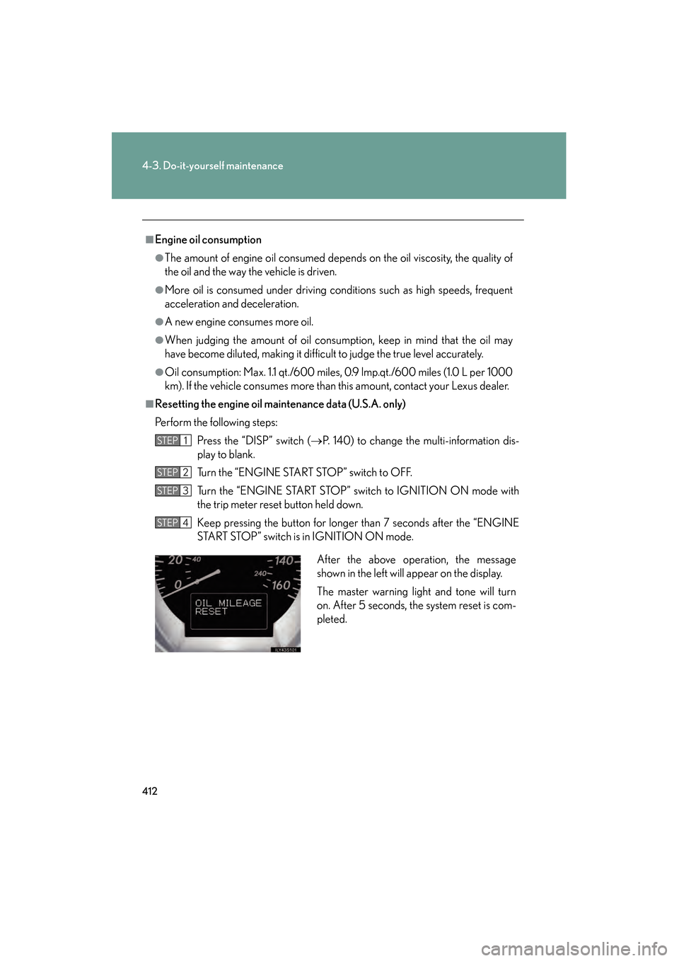 Lexus GS350 2008 Owners Guide 412
4-3. Do-it-yourself maintenance
GS_G_U
June 19, 2008 12:54 pm
■Engine oil consumption
●The amount of engine oil consumed depends on the oil viscosity, the quality of
the oil and the way the ve