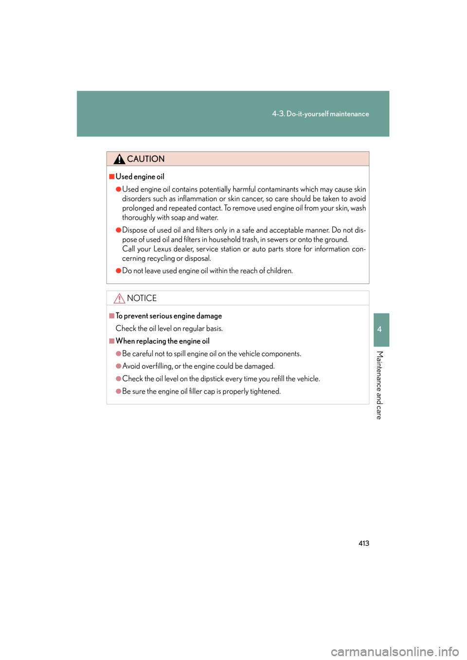Lexus GS350 2008 User Guide 413
4-3. Do-it-yourself maintenance
4
Maintenance and care
GS_G_U
June 19, 2008 12:54 pm
CAUTION
■Used engine oil
●Used engine oil contains potentially harmful contaminants which may cause skin
di