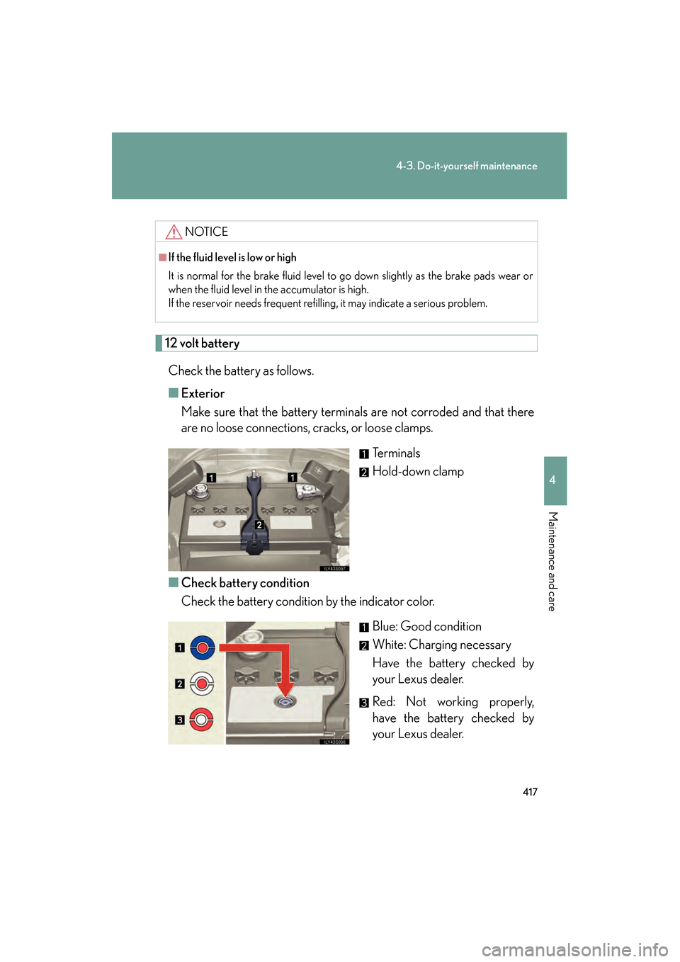 Lexus GS350 2008 Owners Manual 417
4-3. Do-it-yourself maintenance
4
Maintenance and care
GS_G_U
June 19, 2008 12:54 pm
12 volt batteryCheck the battery as follows.
■ Exterior
Make sure that the battery terminals are not corroded Lexus GS350 2008 Owners Manual 417
4-3. Do-it-yourself maintenance
4
Maintenance and care
GS_G_U
June 19, 2008 12:54 pm
12 volt batteryCheck the battery as follows.
■ Exterior
Make sure that the battery terminals are not corroded