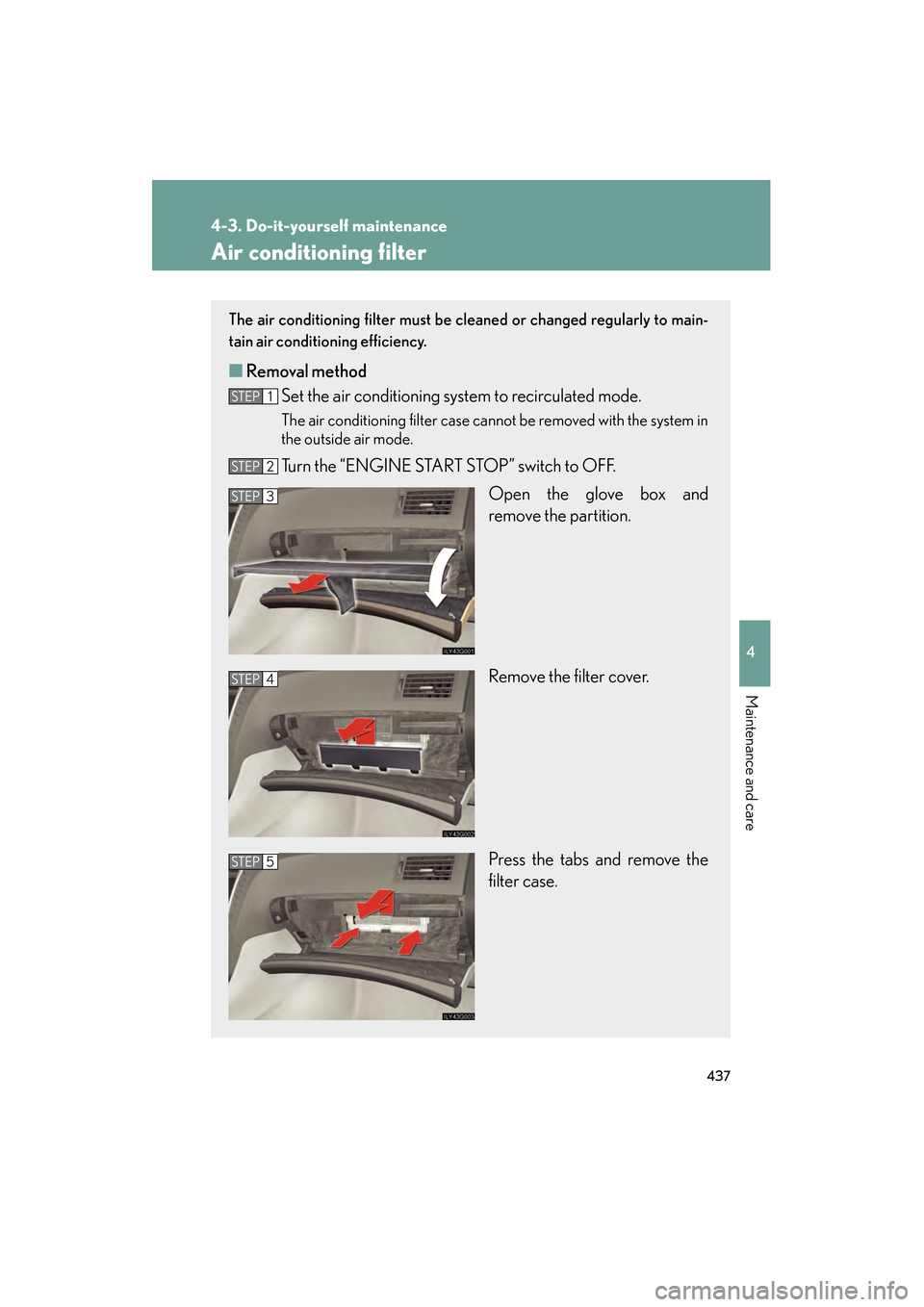 Lexus GS350 2008 Workshop Manual 437
4-3. Do-it-yourself maintenance
4
Maintenance and care
GS_G_U
June 19, 2008 12:54 pm
Air conditioning filter
The air conditioning filter must be cleaned or changed regularly to main-
tain air cond