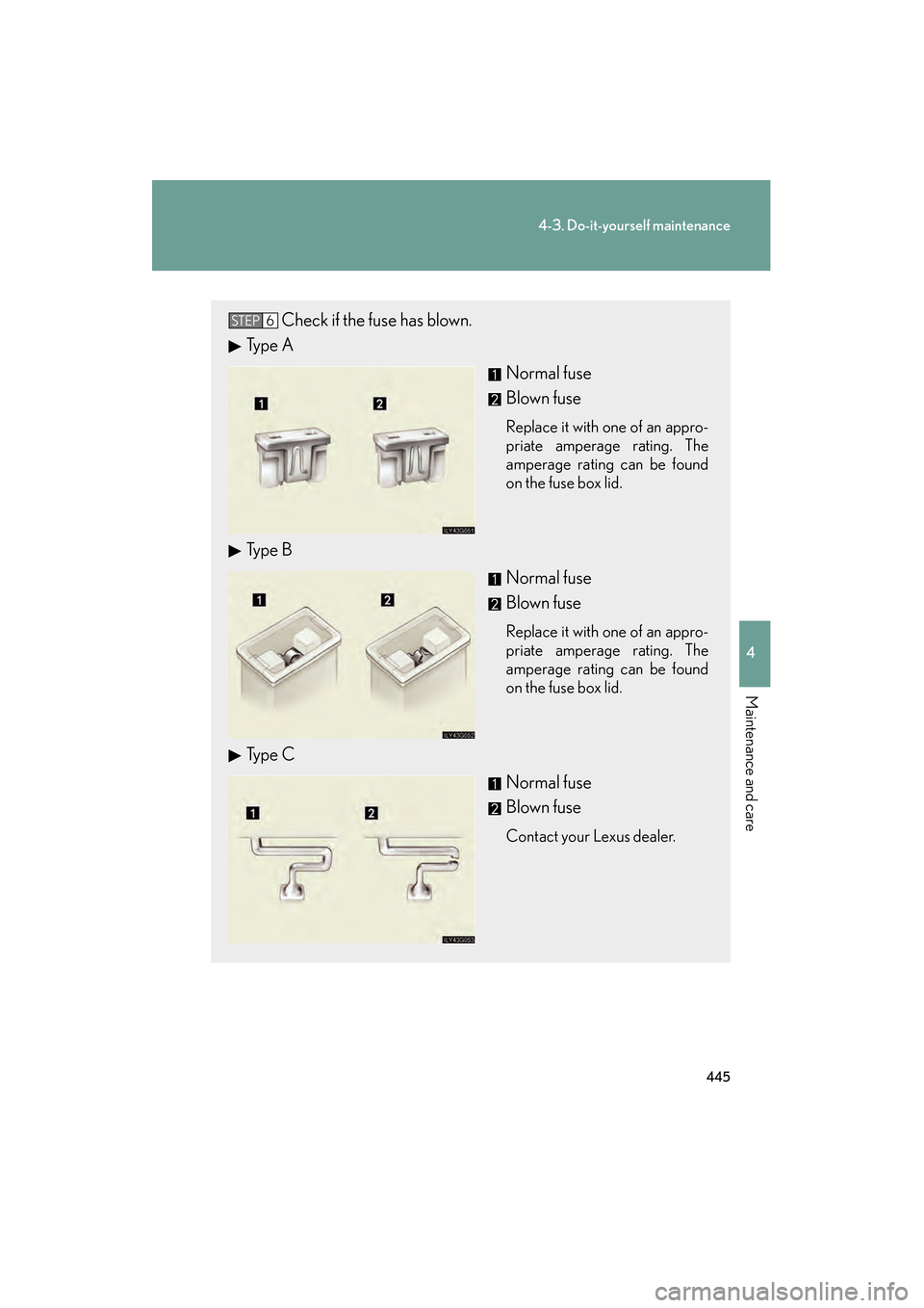 Lexus GS350 2008 Repair Manual 445
4-3. Do-it-yourself maintenance
4
Maintenance and care
GS_G_U
June 19, 2008 12:54 pm
Check if the fuse has blown.
Ty p e  A
Normal fuse
Blown fuse
Replace it with one of an appro-
priate amperage 