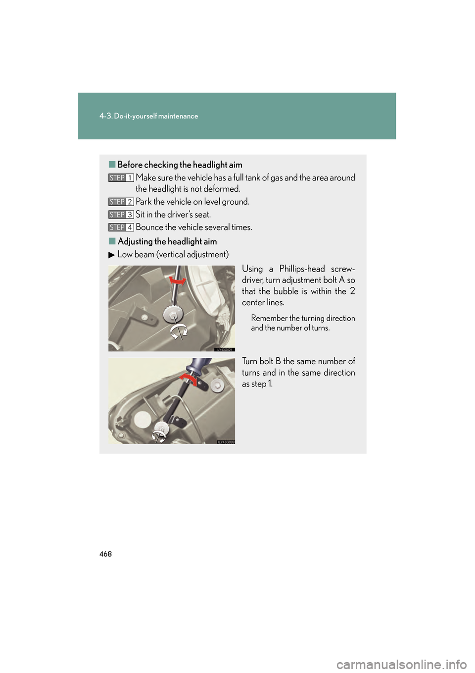 Lexus GS350 2008  Owners Manual 468
4-3. Do-it-yourself maintenance
GS_G_U
June 19, 2008 12:54 pm
■Before checking the headlight aim
Make sure the vehicle has a full tank of gas and the area around
the headlight is not deformed.
P