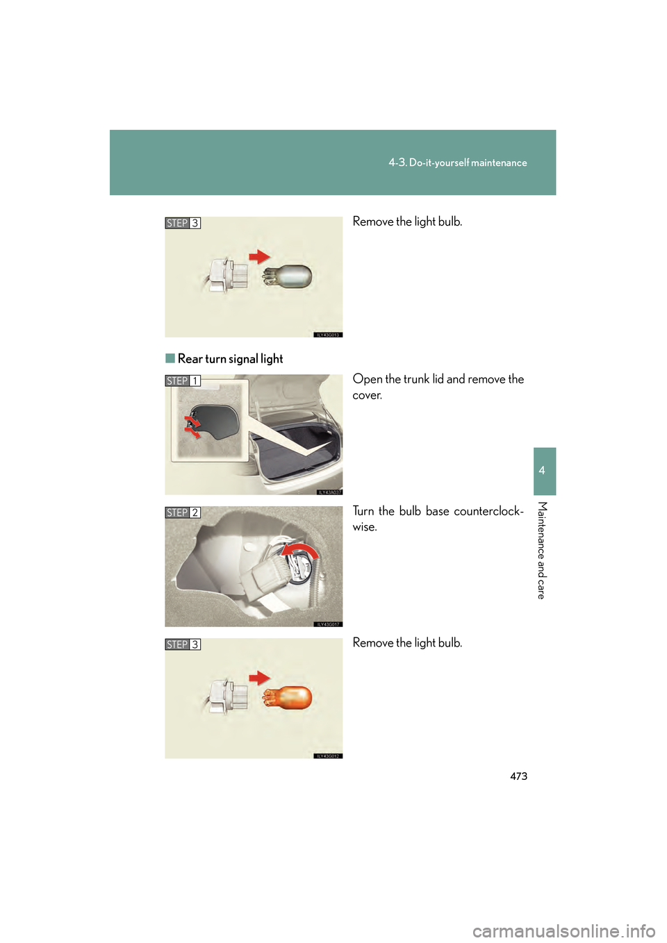 Lexus GS350 2008 Owners Manual 473
4-3. Do-it-yourself maintenance
4
Maintenance and care
GS_G_U
June 19, 2008 12:54 pm
Remove the light bulb.
■ Rear turn si gnal light
Open the trunk lid and remove the
cover.
Turn the bulb base 