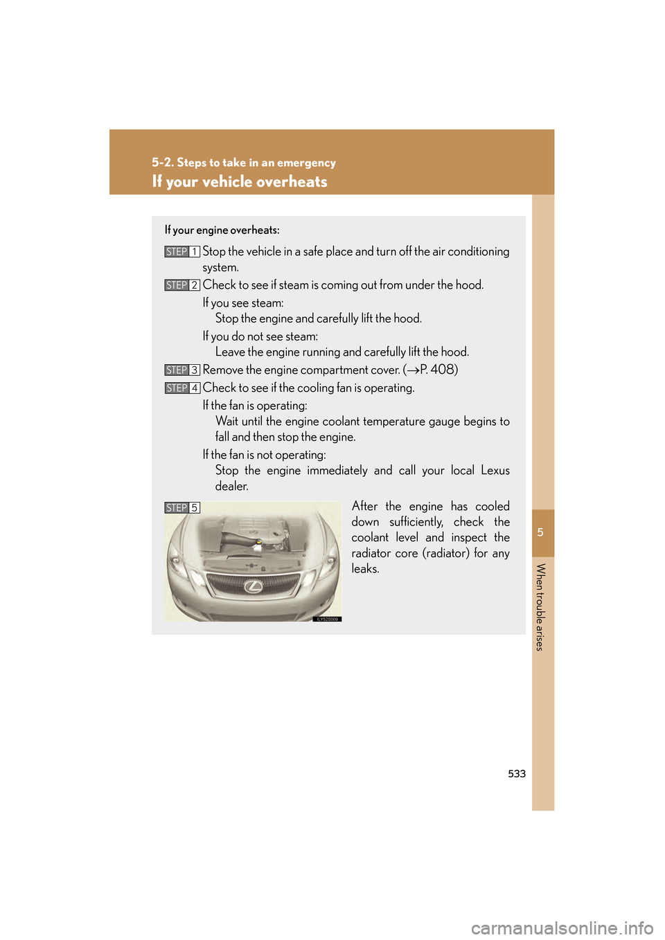 Lexus GS350 2008 Owners Guide 5
When trouble arises
533
5-2. Steps to take in an emergency
GS_G_U
June 19, 2008 12:54 pm
If your vehicle overheats
If your engine overheats:
Stop the vehicle in a safe place and turn off the air co Lexus GS350 2008 Owners Guide 5
When trouble arises
533
5-2. Steps to take in an emergency
GS_G_U
June 19, 2008 12:54 pm
If your vehicle overheats
If your engine overheats:
Stop the vehicle in a safe place and turn off the air co