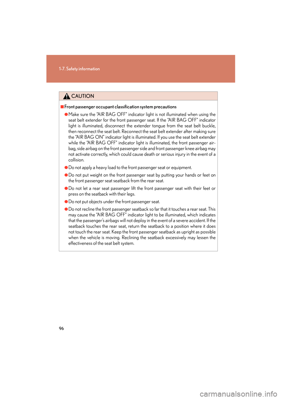 Lexus GS350 2008 Owners Guide 96
1-7. Safety information
GS_G_U
June 19, 2008 12:54 pm
CAUTION
■Front passenger occupant classification system precautions
●Make sure the “AIR BAG OFF” indicator light is not illuminated whe