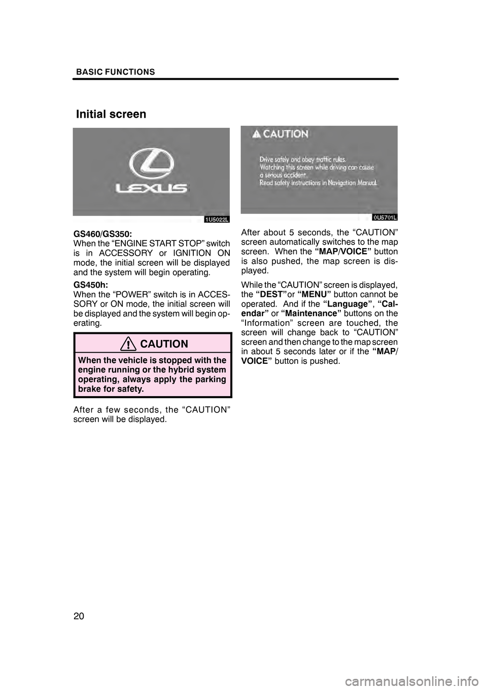 Lexus GS350 2008  Navigation Manual BASIC FUNCTIONS
20
GS460/GS350:
When the “ENGINE START STOP” switch
is in ACCESSORY or IGNITION ON
mode, the initial screen will be displayed
and the system will begin operating.
GS450h:
When the 