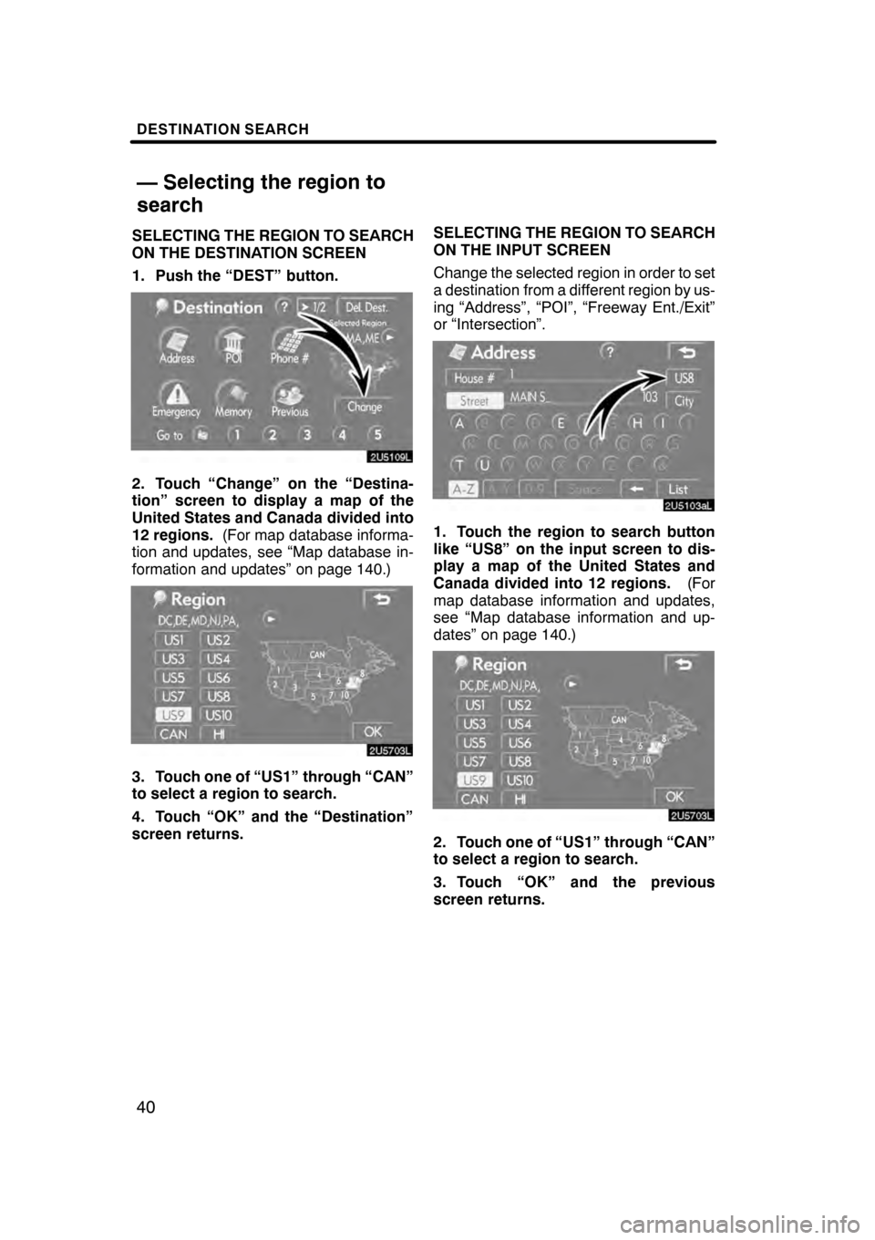 Lexus GS350 2008 Navigation Manual DESTINATION SEARCH
40
SELECTING THE REGION TO SEARCH
ON THE DESTINATION SCREEN
1. Push the “DEST” button.
2. Touch “Change” on the “Destina-
tion” screen to display a map of the
United Sta Lexus GS350 2008 Navigation Manual DESTINATION SEARCH
40
SELECTING THE REGION TO SEARCH
ON THE DESTINATION SCREEN
1. Push the “DEST” button.
2. Touch “Change” on the “Destina-
tion” screen to display a map of the
United Sta