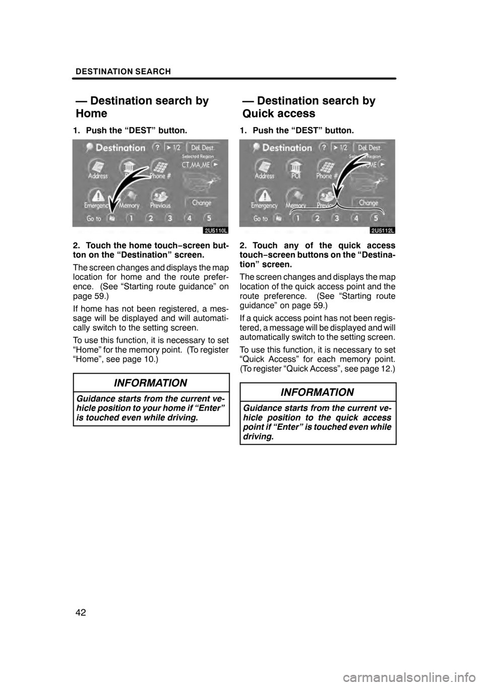 Lexus GS350 2008  Navigation Manual DESTINATION SEARCH
42
1. Push the “DEST” button.
2. Touch the home touch−screen but-
ton on the “Destination” screen.
The screen changes and displays the map
location for home and the route 