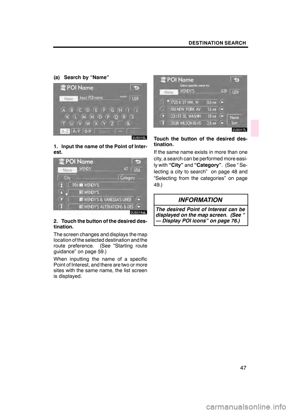 Lexus GS350 2008  Navigation Manual DESTINATION SEARCH
47
(a) Search by “Name”
1. Input the name of the Point of Inter-
est.
2. Touch the button of the desired des-
tination.
The screen changes and displays the map
location of the s