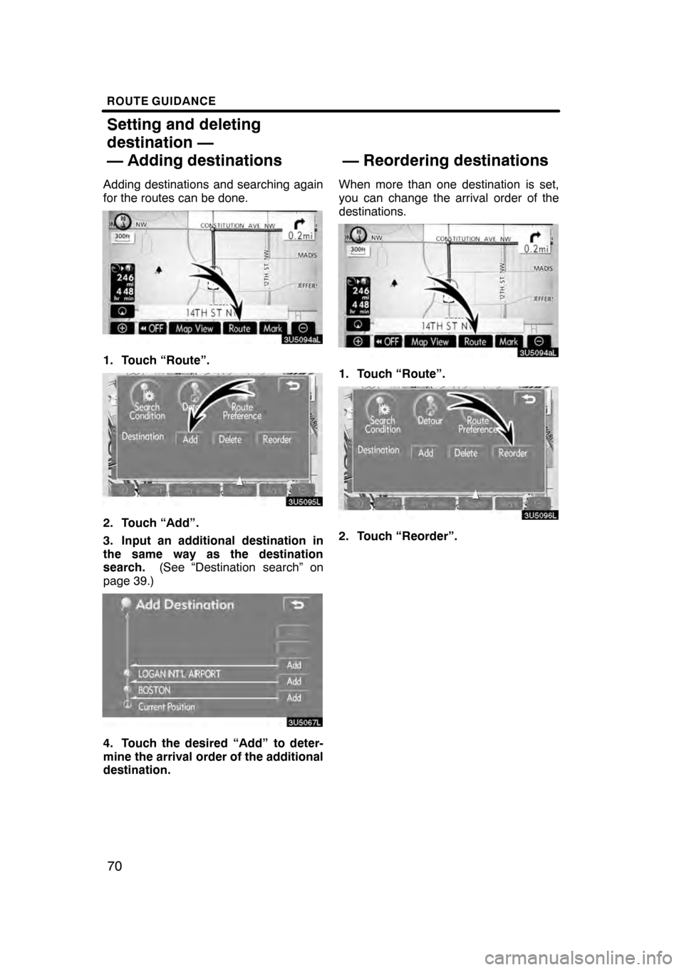 Lexus GS350 2008  Navigation Manual ROUTE GUIDANCE
70
Adding destinations and searching again
for the routes can be done.
1. Touch “Route”.
2. Touch “Add”.
3. Input an additional destination in
the same way as the destination
se