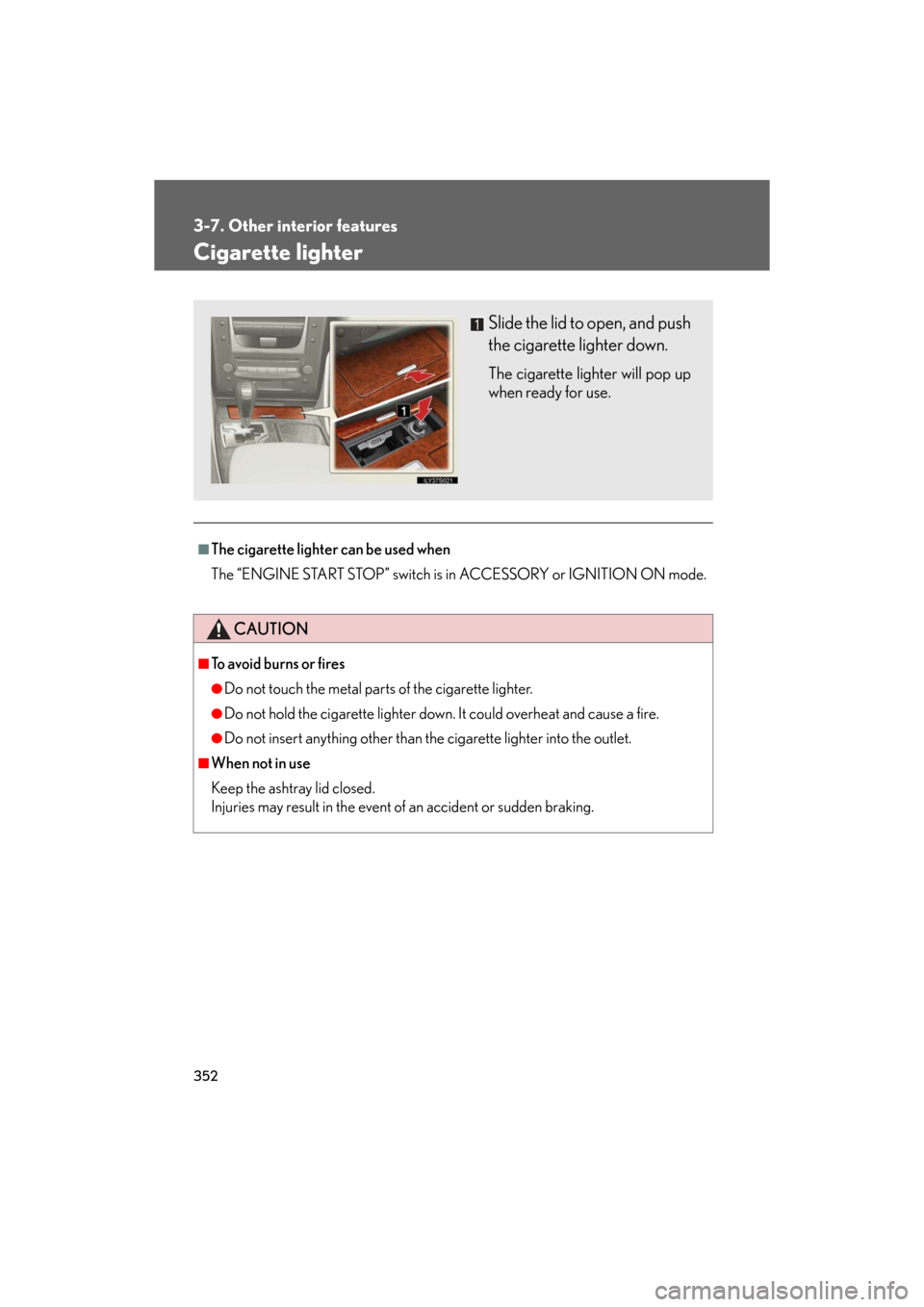 Lexus GS350 2008  Do-it-yourself maintenance / LEXUS 2008 GS460/350 OWNERS MANUAL (OM30A87U) 352
3-7. Other interior features
GS_G_U
May 13, 2008 5:14 pm
Cigarette lighter
■The cigarette lighter can be used when
The “ENGINE START STOP” switch is in ACCESSORY or IGNITION ON mode.
CAUTION