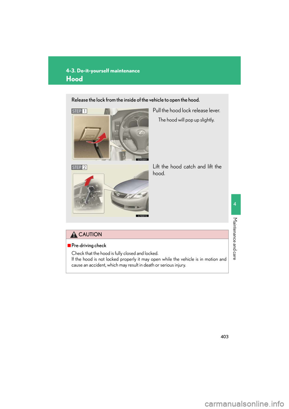 Lexus GS350 2008  Do-it-yourself maintenance / LEXUS 2008 GS460/350 OWNERS MANUAL (OM30A87U) 403
4-3. Do-it-yourself maintenance
4
Maintenance and care
GS_G_U
May 13, 2008 5:14 pm
Hood
CAUTION
■Pre-driving check
Check that the hood is fully closed and locked. 
If the hood is not locked p