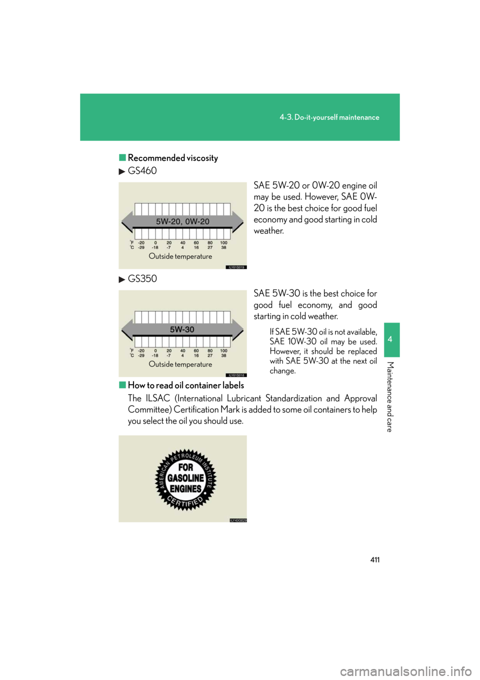 Lexus GS350 2008  Do-it-yourself maintenance / LEXUS 2008 GS460/350 OWNERS MANUAL (OM30A87U) 411
4-3. Do-it-yourself maintenance
4
Maintenance and care
GS_G_U
May 13, 2008 5:14 pm
■Recommended viscosity
GS460
SAE 5W-20 or 0W-20 engine oil 
may be used. However, SAE 0W-
20 is the best choice