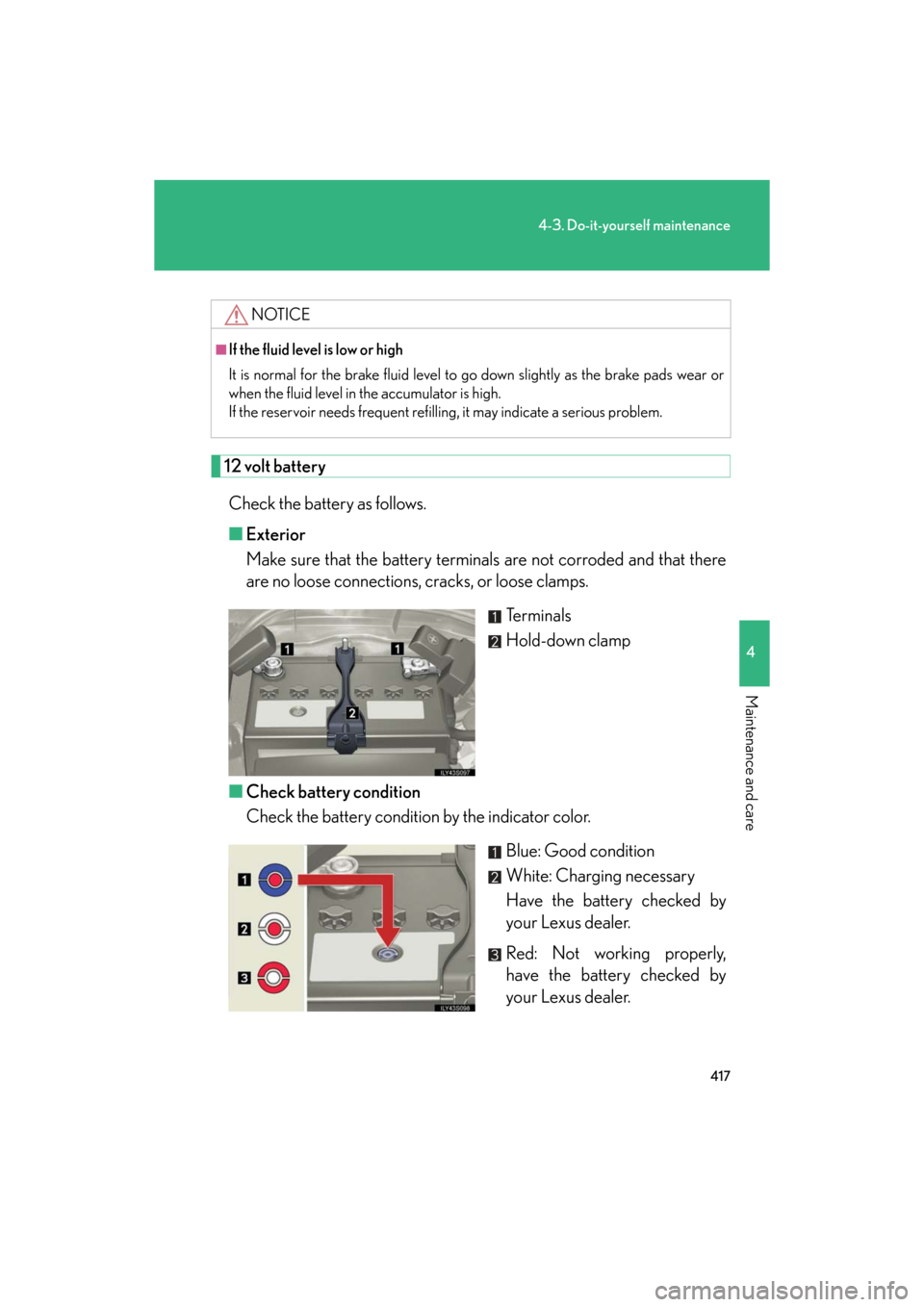 Lexus GS350 2008  Do-it-yourself maintenance / LEXUS 2008 GS460/350  (OM30A87U) Owners Guide 417
4-3. Do-it-yourself maintenance
4
Maintenance and care
GS_G_U
May 13, 2008 5:14 pm
12 volt batteryCheck the battery as follows.
■ Exterior
Make sure that the battery terminals  are not corroded 