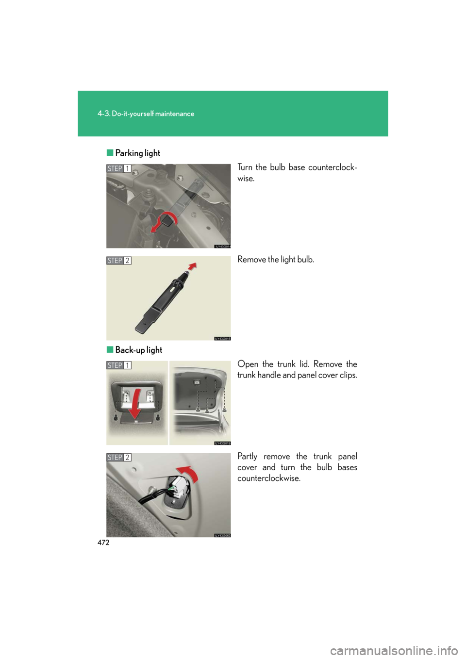Lexus GS350 2008  Do-it-yourself maintenance / LEXUS 2008 GS460/350 OWNERS MANUAL (OM30A87U) 472
4-3. Do-it-yourself maintenance
GS_G_U
May 13, 2008 5:14 pm
■Parking light
Turn the bulb base counterclock-
wise.
Remove the light bulb.
■ Back-up light
Open the trunk lid. Remove the 
trunk h