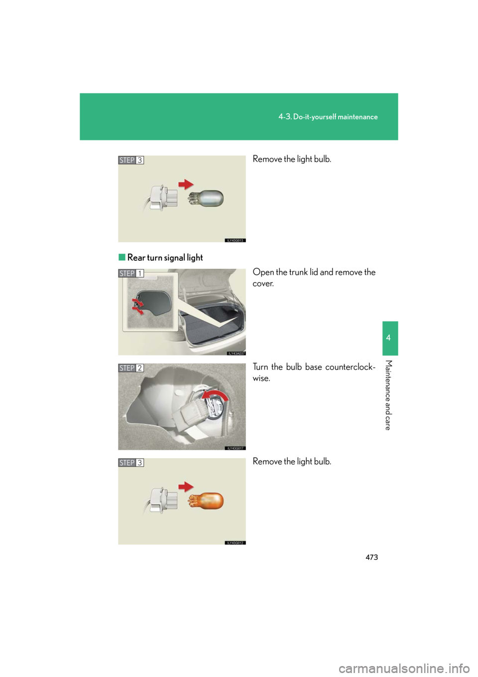 Lexus GS350 2008  Do-it-yourself maintenance / LEXUS 2008 GS460/350 OWNERS MANUAL (OM30A87U) 473
4-3. Do-it-yourself maintenance
4
Maintenance and care
GS_G_U
May 13, 2008 5:14 pm
Remove the light bulb.
■ Rear turn signal light
Open the trunk lid and remove the 
cover.
Turn the bulb base co