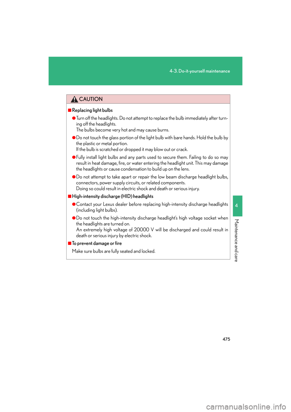 Lexus GS350 2008  Do-it-yourself maintenance / LEXUS 2008 GS460/350 OWNERS MANUAL (OM30A87U) 475
4-3. Do-it-yourself maintenance
4
Maintenance and care
GS_G_U
May 13, 2008 5:14 pm
CAUTION
■Replacing light bulbs
●Turn off the headlights. Do not attempt to replace the bulb immediately after