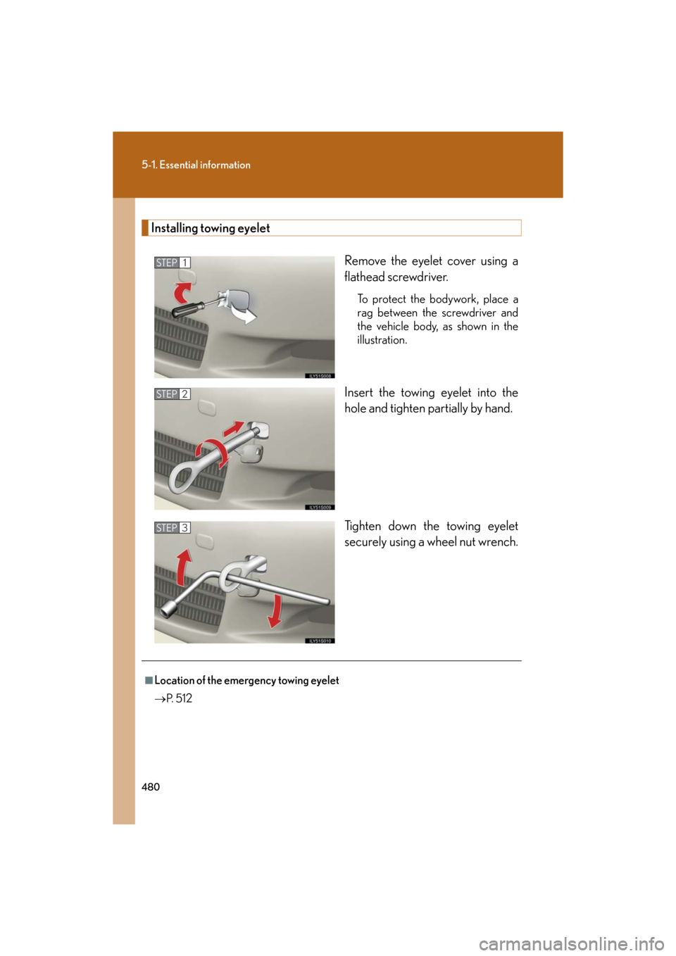 Lexus GS350 2008  Do-it-yourself maintenance / LEXUS 2008 GS460/350 OWNERS MANUAL (OM30A87U) 480
5-1. Essential information
GS_G_U
May 13, 2008 5:14 pm
Installing towing eyeletRemove the eyelet cover using a 
flathead screwdriver. 
To protect the bodywork, place a 
rag between the screwdriver