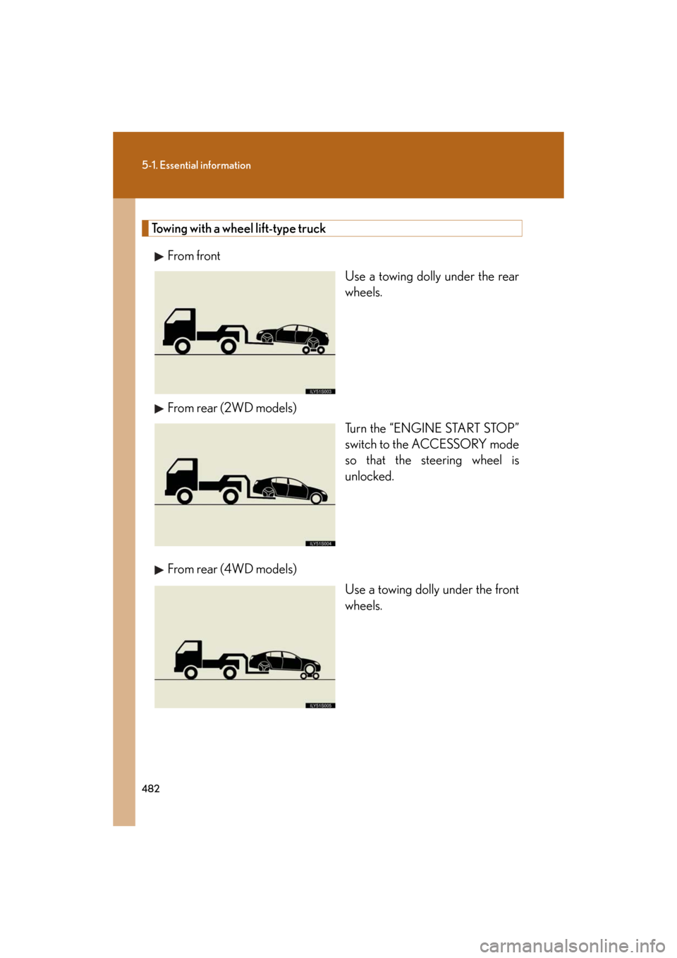 Lexus GS350 2008  Do-it-yourself maintenance / LEXUS 2008 GS460/350  (OM30A87U) User Guide 482
5-1. Essential information
GS_G_U
May 13, 2008 5:14 pm
Towing with a wheel lift-type truckFrom front Use a towing dolly under the rear 
wheels.
From rear (2WD models) Turn the “ENGINE START STOP