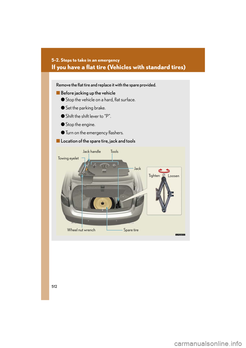 Lexus GS350 2008  Do-it-yourself maintenance / LEXUS 2008 GS460/350  (OM30A87U) Owners Guide 512
5-2. Steps to take in an emergency
GS_G_U
May 13, 2008 5:14 pm
If you have a flat tire (Vehicles with standard tires)
Remove the flat tire and replace it with the spare provided.
■Before jacking