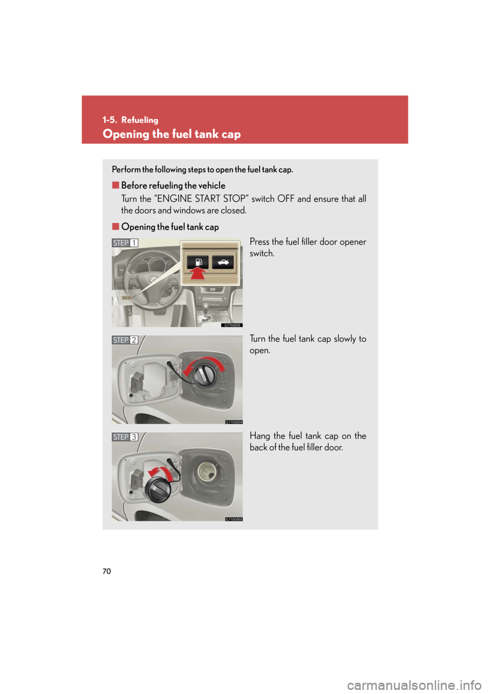 Lexus GS350 2008  Do-it-yourself maintenance / LEXUS 2008 GS460/350 OWNERS MANUAL (OM30A87U) 70
GS_G_U
May 13, 2008 5:14 pm
1-5. Refueling
Opening the fuel tank cap
Perform the following steps to open the fuel tank cap. 
■Before refueling the vehicle
Turn the “ENGINE START STOP” sw itch