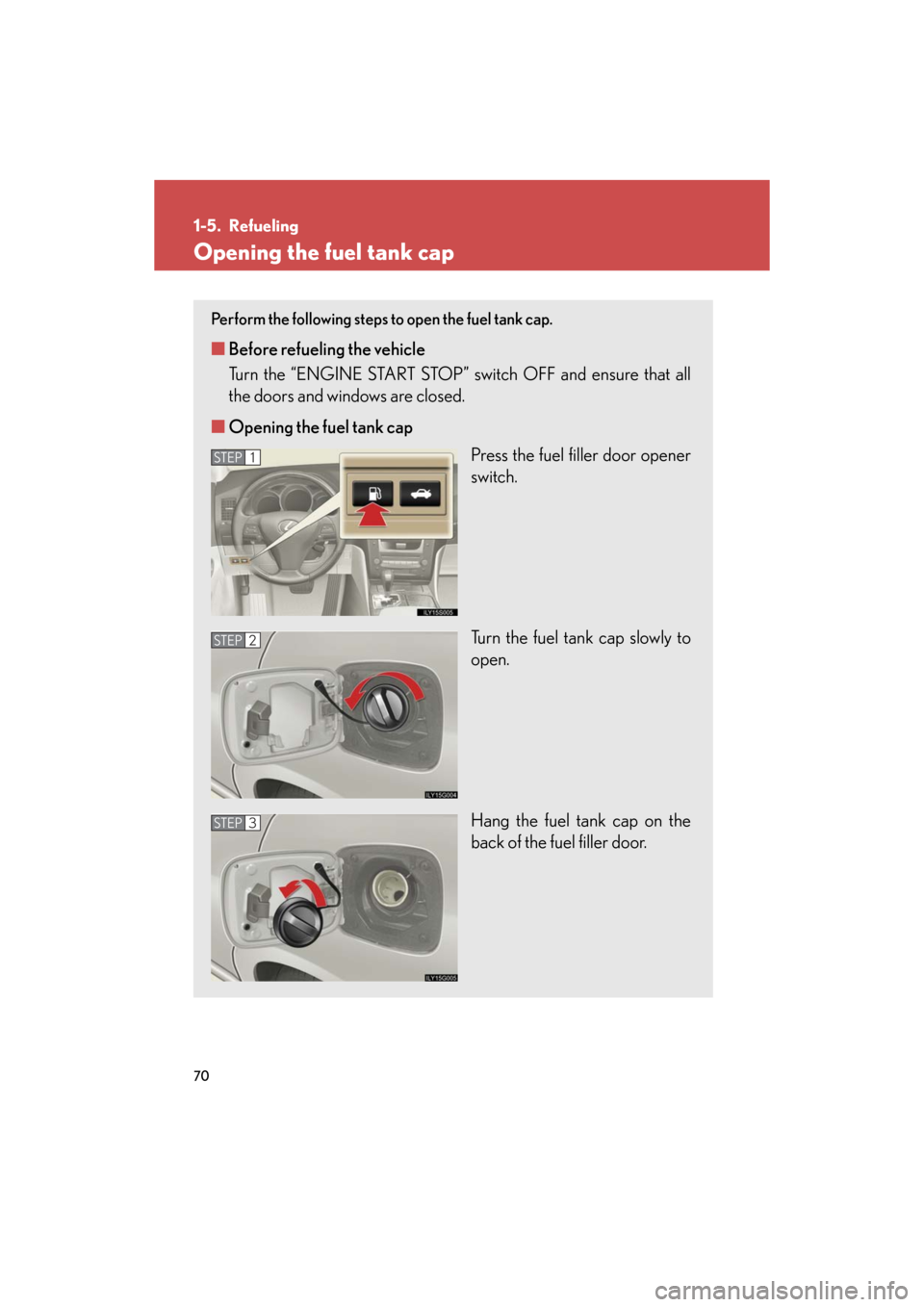 Lexus GS350 2008 Do-it-yourself maintenance / LEXUS 2008 GS460/350 (OM30A87U) Repair Manual 70
GS_G_U
May 13, 2008 5:14 pm
1-5. Refueling
Opening the fuel tank cap
Perform the following steps to open the fuel tank cap.
■Before refueling the vehicle
Turn the “ENGINE START STOP” sw itch Lexus GS350 2008 Do-it-yourself maintenance / LEXUS 2008 GS460/350 (OM30A87U) Repair Manual 70
GS_G_U
May 13, 2008 5:14 pm
1-5. Refueling
Opening the fuel tank cap
Perform the following steps to open the fuel tank cap.
■Before refueling the vehicle
Turn the “ENGINE START STOP” sw itch