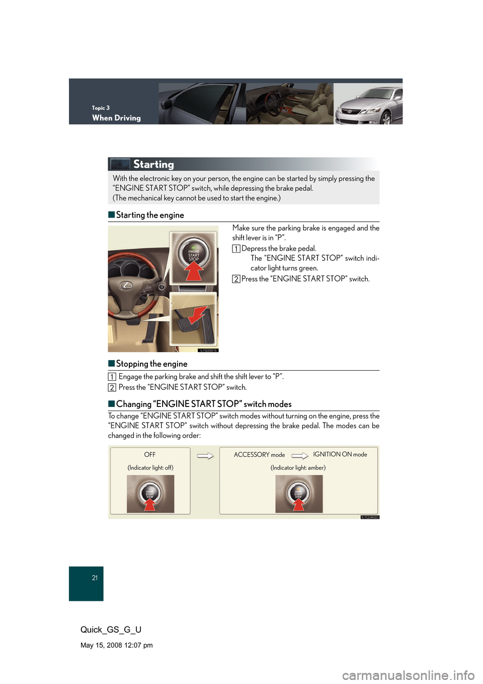 Lexus GS350 2008 Do-it-yourself maintenance / LEXUS 2008 GS460/350 QUICK GUIDE (OM30B04U) Owners Guide Topic 3
When Driving
21
Quick_GS_G_U
May 15, 2008 12:07 pm
Starting
■Starting the engine
Make sure the parking brake is engaged and the
shift lever is in “P”.
Depress the brake pedal. The “EN Lexus GS350 2008 Do-it-yourself maintenance / LEXUS 2008 GS460/350 QUICK GUIDE (OM30B04U) Owners Guide Topic 3
When Driving
21
Quick_GS_G_U
May 15, 2008 12:07 pm
Starting
■Starting the engine
Make sure the parking brake is engaged and the
shift lever is in “P”.
Depress the brake pedal. The “EN