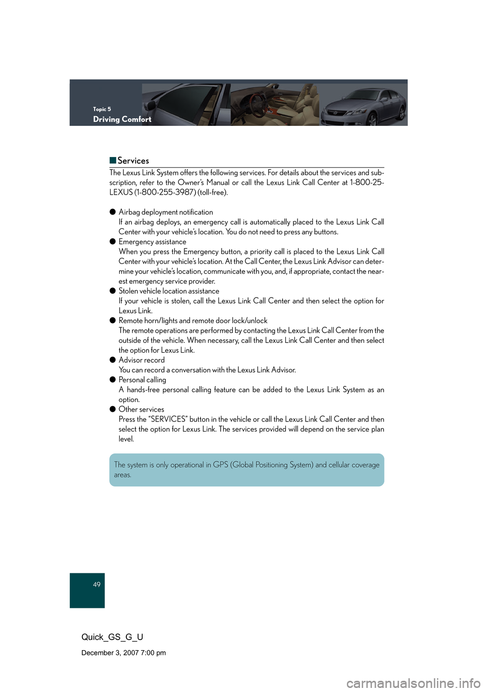 Lexus GS350 2008 Do-it-yourself maintenance / LEXUS 2008 GS460/350 QUICK GUIDE (OM30B04U) Service Manual Topic 5
Driving Comfort
49
Quick_GS_G_U
December 3, 2007 7:00 pm
■Services
The Lexus Link System offers the following se rvices. For details about the services and sub-
scription, refer to the Owner Lexus GS350 2008 Do-it-yourself maintenance / LEXUS 2008 GS460/350 QUICK GUIDE (OM30B04U) Service Manual Topic 5
Driving Comfort
49
Quick_GS_G_U
December 3, 2007 7:00 pm
■Services
The Lexus Link System offers the following se rvices. For details about the services and sub-
scription, refer to the Owner