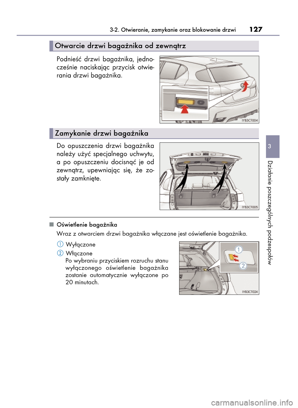 Lexus CT200h 2017  Instrukcja Obsługi (in Polish) PodnieÊç  drzwi  baga˝nika,  jedno-
czeÊnie  naciskajàc  przycisk  otwie-
rania drzwi baga˝nika.
Do  opuszczenia  drzwi  baga˝nika
nale˝y  u˝yç  specjalnego  uchwytu,
a po  opuszczeniu  doci