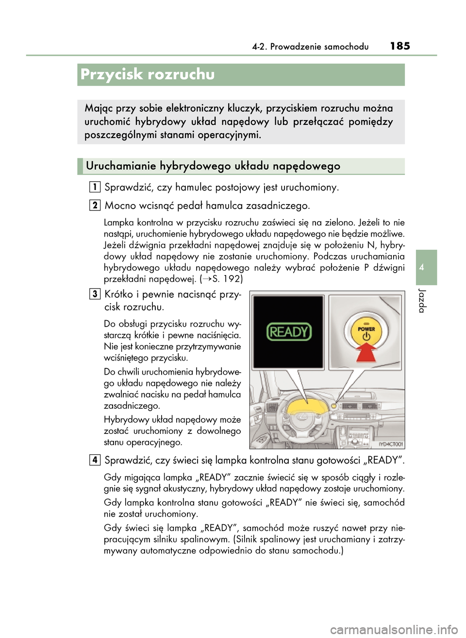 Lexus CT200h 2017  Instrukcja Obsługi (in Polish) Sprawdziç, czy hamulec postojowy jest uruchomiony.
Mocno wcisnàç peda∏ hamulca zasadniczego.
Lampka  kontrolna  w przycisku  rozruchu  zaÊwieci  si´  na  zielono.  Je˝eli  to  nie
nastàpi, ur