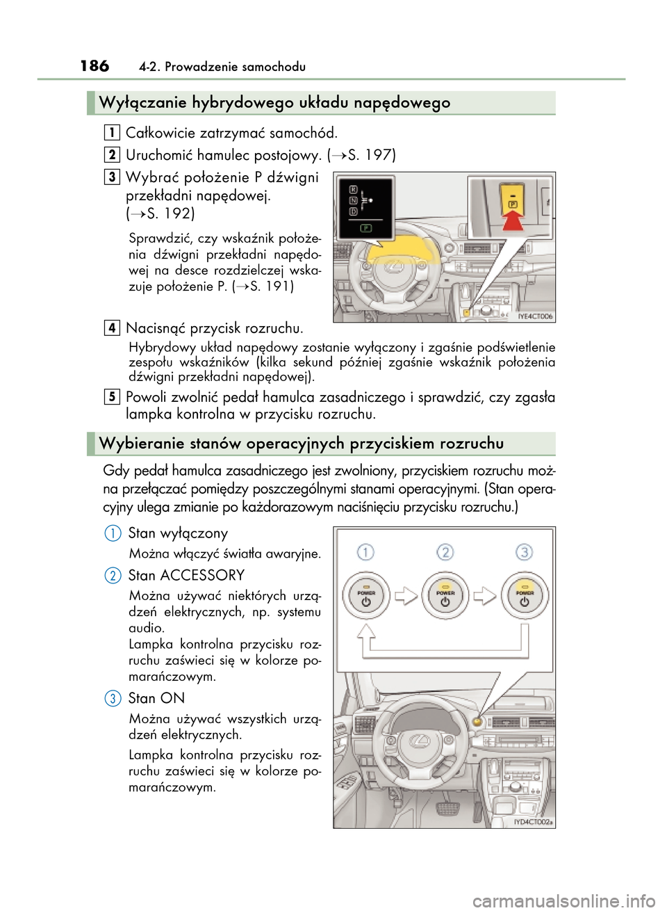 Lexus CT200h 2017  Instrukcja Obsługi (in Polish) Ca∏kowicie zatrzymaç samochód.
Uruchomiç hamulec postojowy. (
S. 197)
Wybraç po∏o˝enie P dêwigni
przek∏adni nap´dowej.
(
S. 192)
Sprawdziç,  czy  wskaênik  po∏o˝e-
nia  dêwigni  p