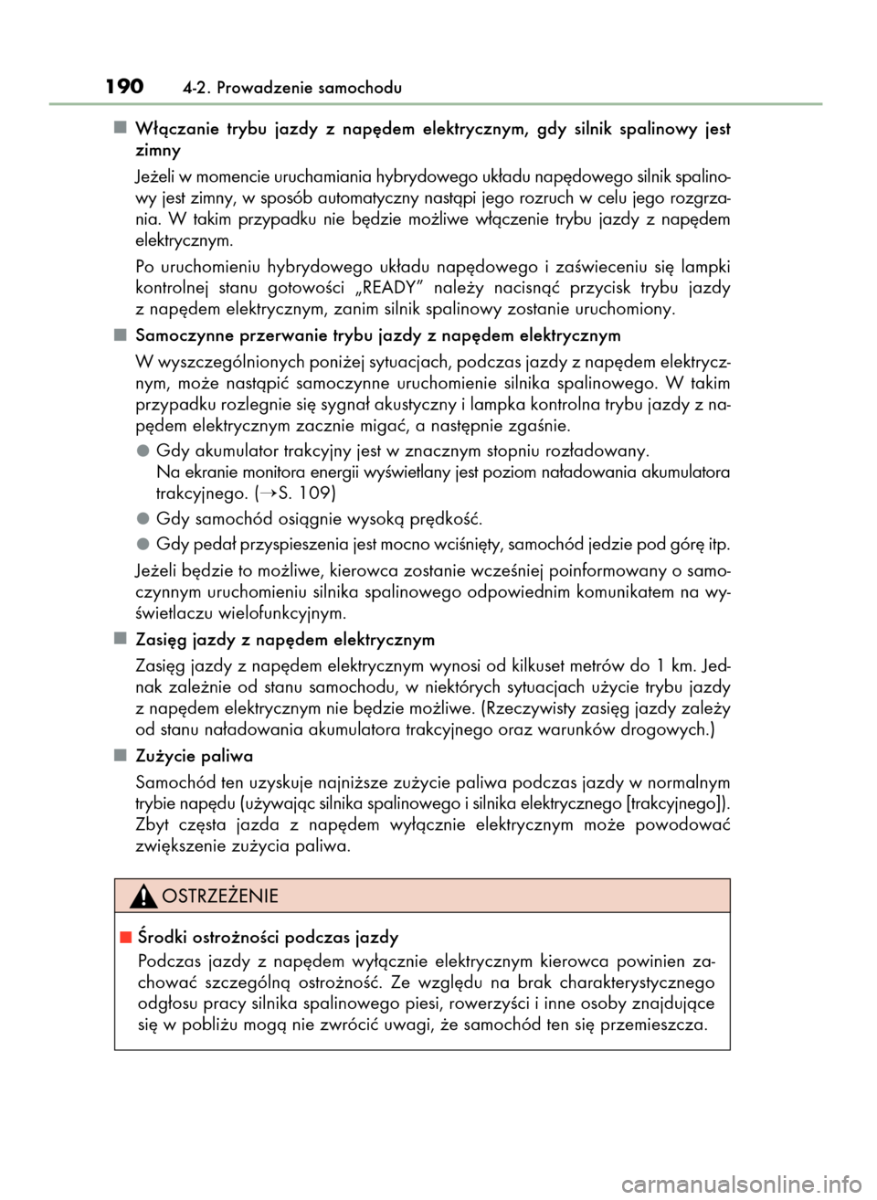 Lexus CT200h 2017  Instrukcja Obsługi (in Polish) W∏àczanie  trybu  jazdy  z nap´dem  elektrycznym,  gdy  silnik  spalinowy  jest
zimny
Je˝eli w momencie uruchamiania hybrydowego uk∏adu nap´dowego silnik spalino-
wy jest zimny, w sposób auto