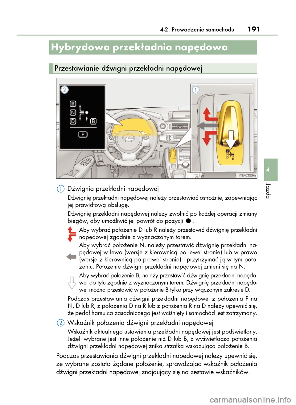 Lexus CT200h 2017  Instrukcja Obsługi (in Polish) Dêwignia przek∏adni nap´dowej
Dêwigni´ przek∏adni nap´dowej nale˝y przestawiaç ostro˝nie, zapewniajàc
jej prawid∏owà obs∏ug´.
Dêwigni´ przek∏adni nap´dowej nale˝y zwolniç po 