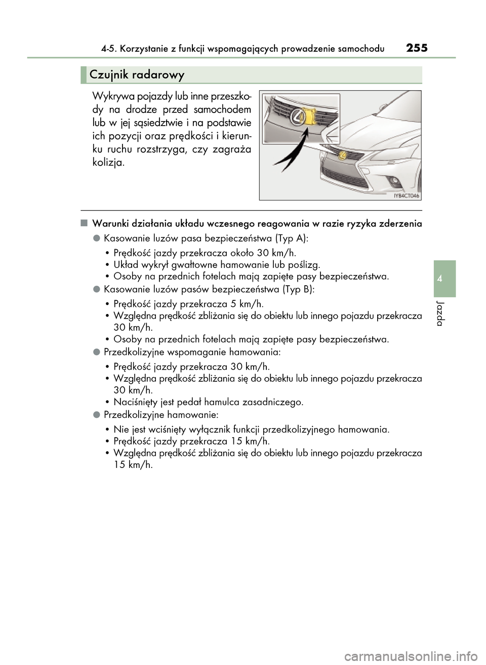 Lexus CT200h 2017  Instrukcja Obsługi (in Polish) Wykrywa pojazdy lub inne przeszko-
dy  na  drodze  przed  samochodem
lub  w jej  sàsiedztwie  i na  podstawie
ich pozycji oraz pr´dkoÊci i kierun-
ku  ruchu  rozstrzyga,  czy  zagra˝a
kolizja.
War