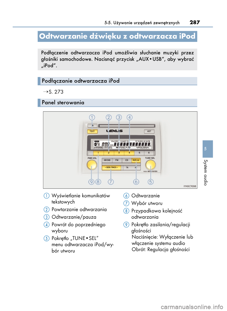 Lexus CT200h 2017  Instrukcja Obsługi (in Polish) S. 273
5-5. U˝ywanie urzàdzeƒ zewn´trznych287
5
System audio
Odtwarzanie dêwi´ku z odtwarzacza iPod
Pod∏àczanie odtwarzacza iPod
Panel sterowania
Pod∏àczenie  odtwarzacza  iPod  umo˝liwi