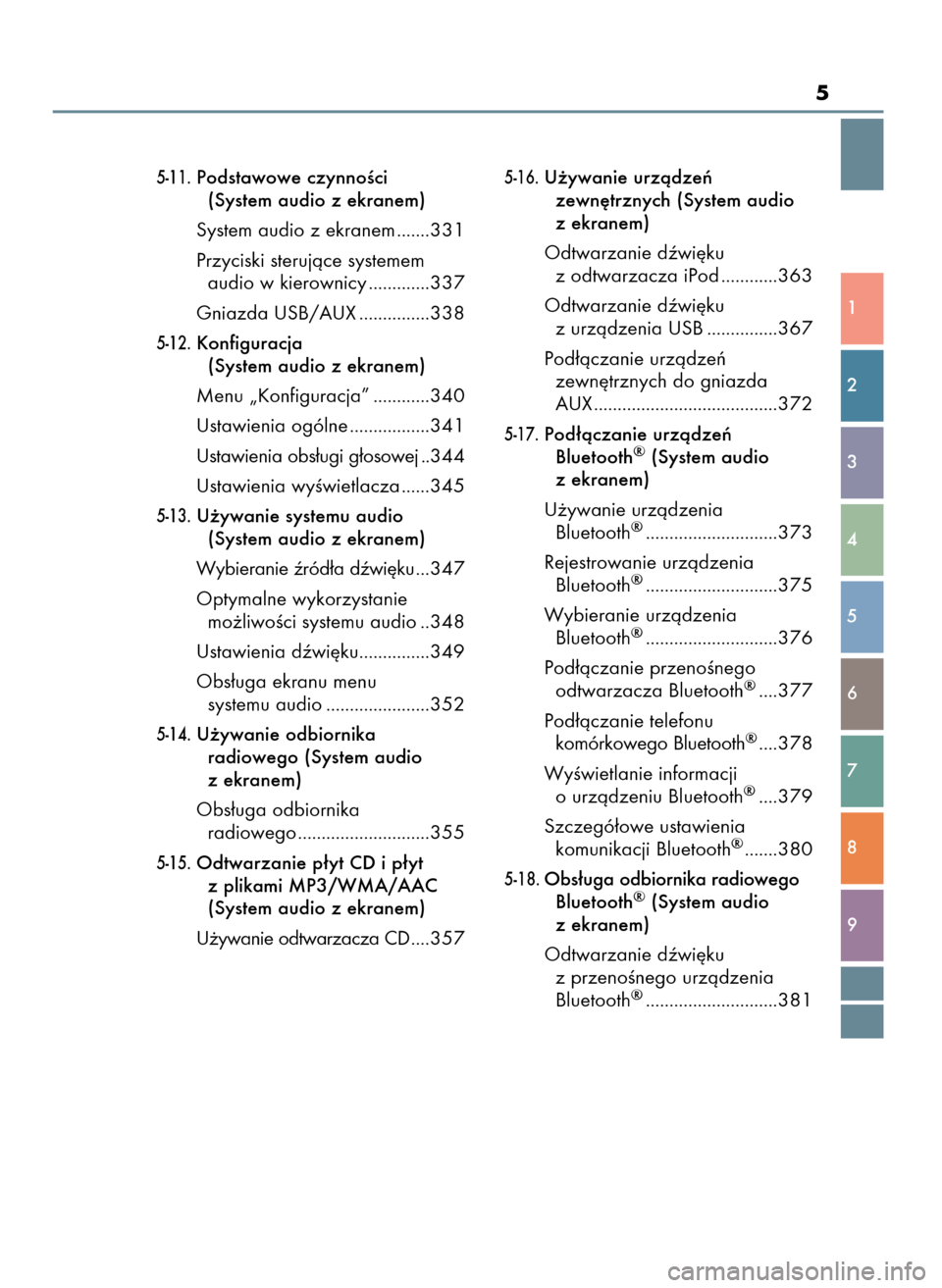 Lexus CT200h 2017  Instrukcja Obsługi (in Polish) 5
5-11.Podstawowe czynnoÊci
(System audio z ekranem)
System audio z ekranem .......331
Przyciski sterujàce systemem
audio w kierownicy .............337
Gniazda USB/AUX ...............338
5-12.Konfig