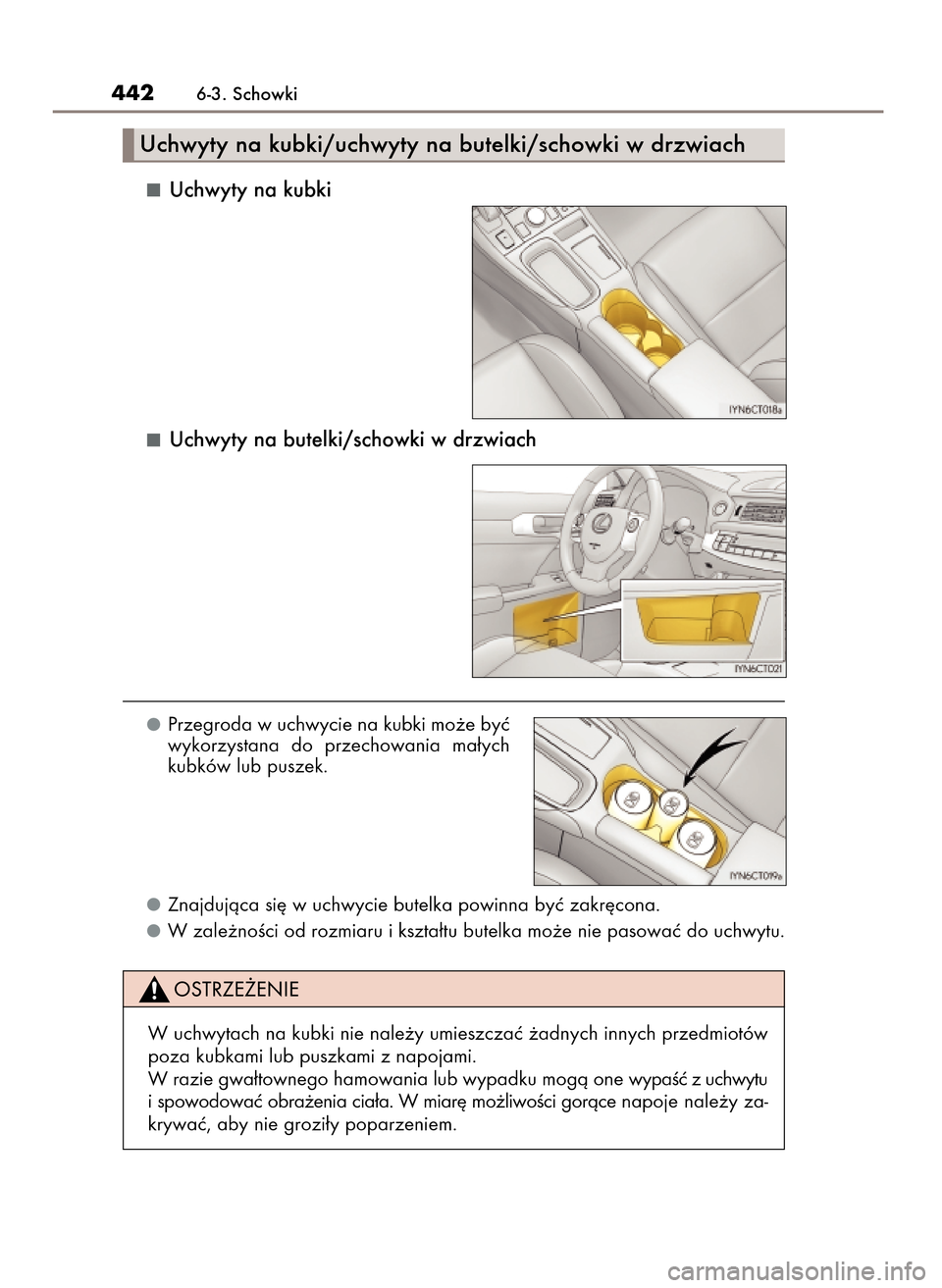 Lexus CT200h 2017  Instrukcja Obsługi (in Polish) Uchwyty na kubki
Uchwyty na butelki/schowki w drzwiach
Przegroda w uchwycie na kubki mo˝e byç
wykorzystana  do  przechowania  ma∏ych
kubków lub puszek.
Znajdujàca si´ w uchwycie butelka powinna